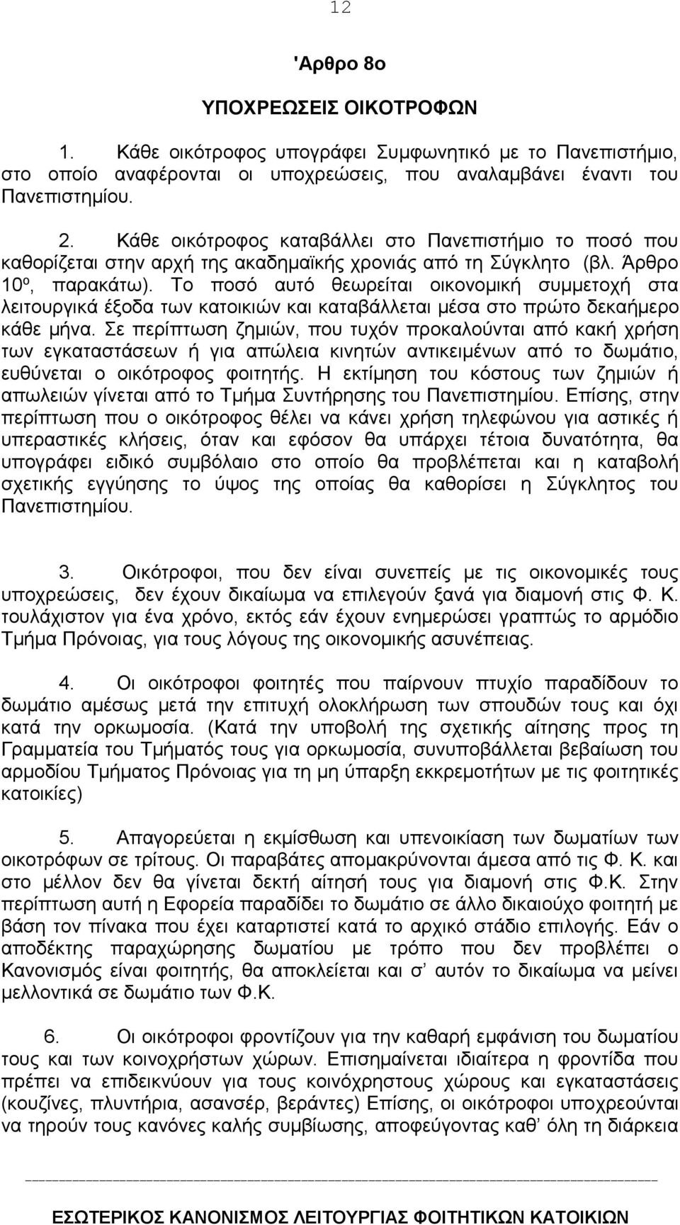 Tο ποσό αυτό θεωρείται οικονομική συμμετοχή στα λειτουργικά έξοδα των κατοικιών και καταβάλλεται μέσα στο πρώτο δεκαήμερο κάθε μήνα.