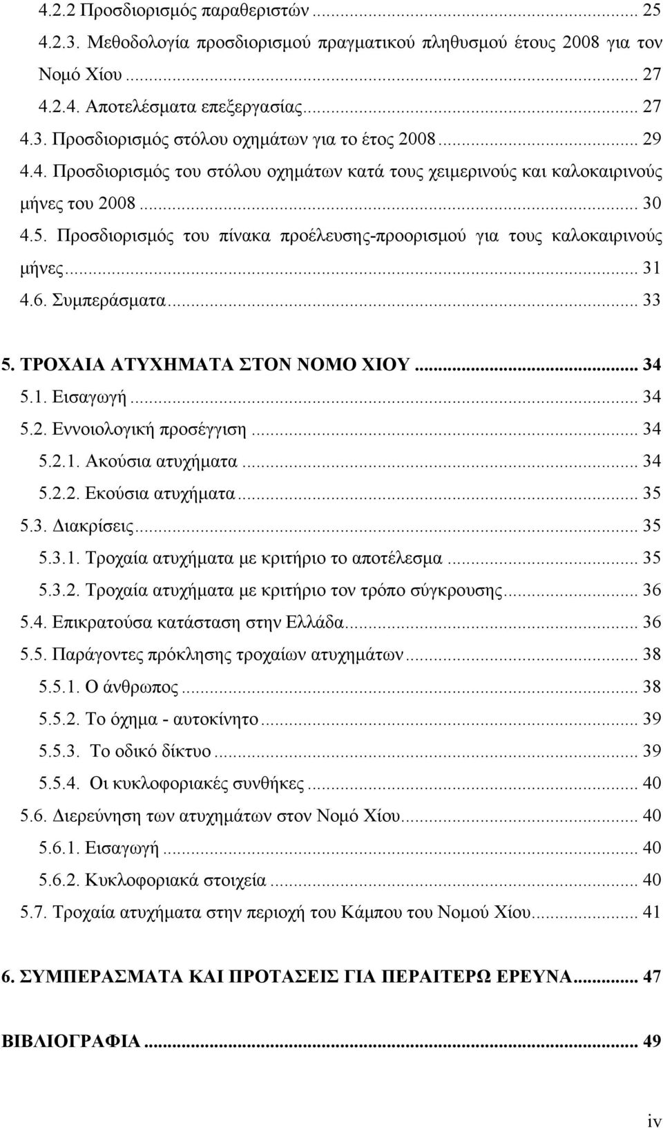 Συμπεράσματα... 33 5. ΤΡΟΧΑΙΑ ΑΤΥΧΗΜΑΤΑ ΣΤΟΝ ΝΟΜΟ ΧΙΟΥ... 34 5.1. Εισαγωγή... 34 5.2. Εννοιολογική προσέγγιση... 34 5.2.1. Ακούσια ατυχήματα... 34 5.2.2. Εκούσια ατυχήματα... 35 5.3. Διακρίσεις... 35 5.3.1. Τροχαία ατυχήματα με κριτήριο το αποτέλεσμα.