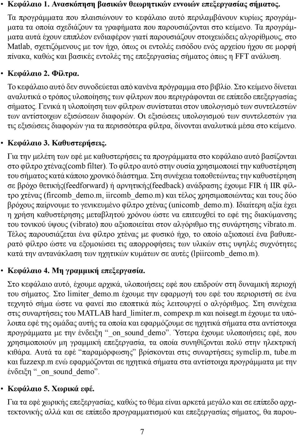 Τα προγράμματα αυτά έχουν επιπλέον ενδιαφέρον γιατί παρουσιάζουν στοιχειώδεις αλγορίθμους, στο Matlab, σχετιζόμενους με τον ήχο, όπως οι εντολές εισόδου ενός αρχείου ήχου σε μορφή πίνακα, καθώς και