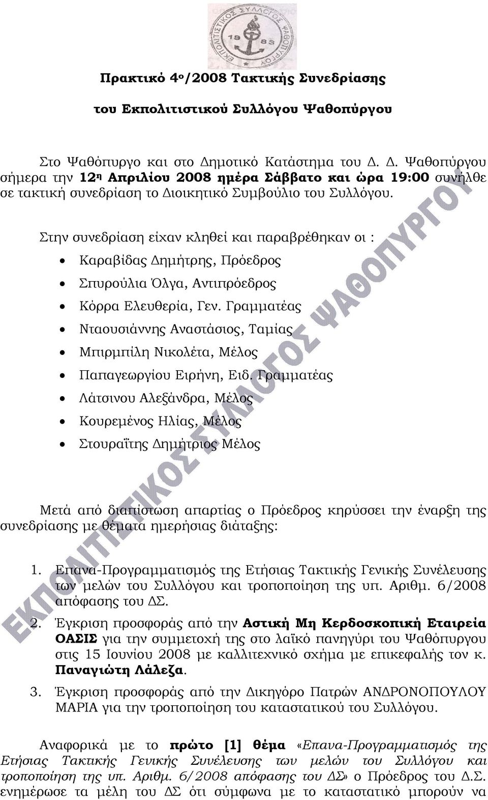 Στην συνεδρίαση είχαν κληθεί και παραβρέθηκαν οι : Καραβίδας Δημήτρης, Πρόεδρος Σπυρούλια Όλγα, Αντιπρόεδρος Κόρρα Ελευθερία, Γεν.