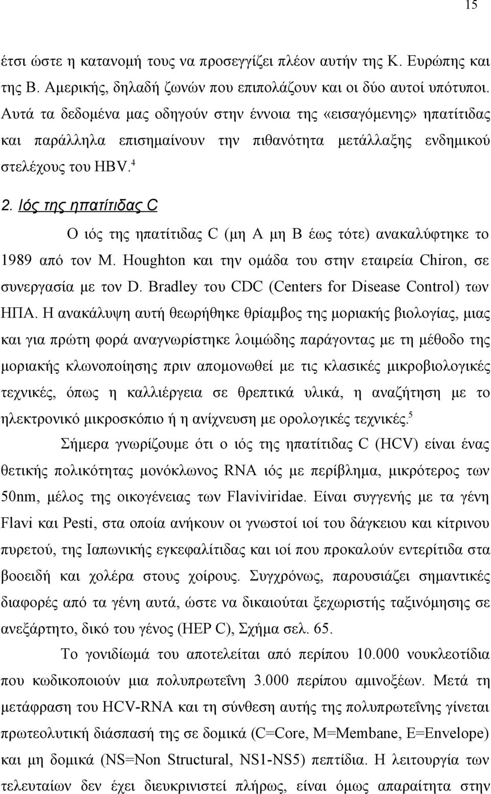 Ιός της ηπατίτιδας C Ο ιός της ηπατίτιδας C (μη Α μη Β έως τότε) ανακαλύφτηκε το 1989 από τον M. Houghton και την ομάδα του στην εταιρεία Chiron, σε συνεργασία με τον D.