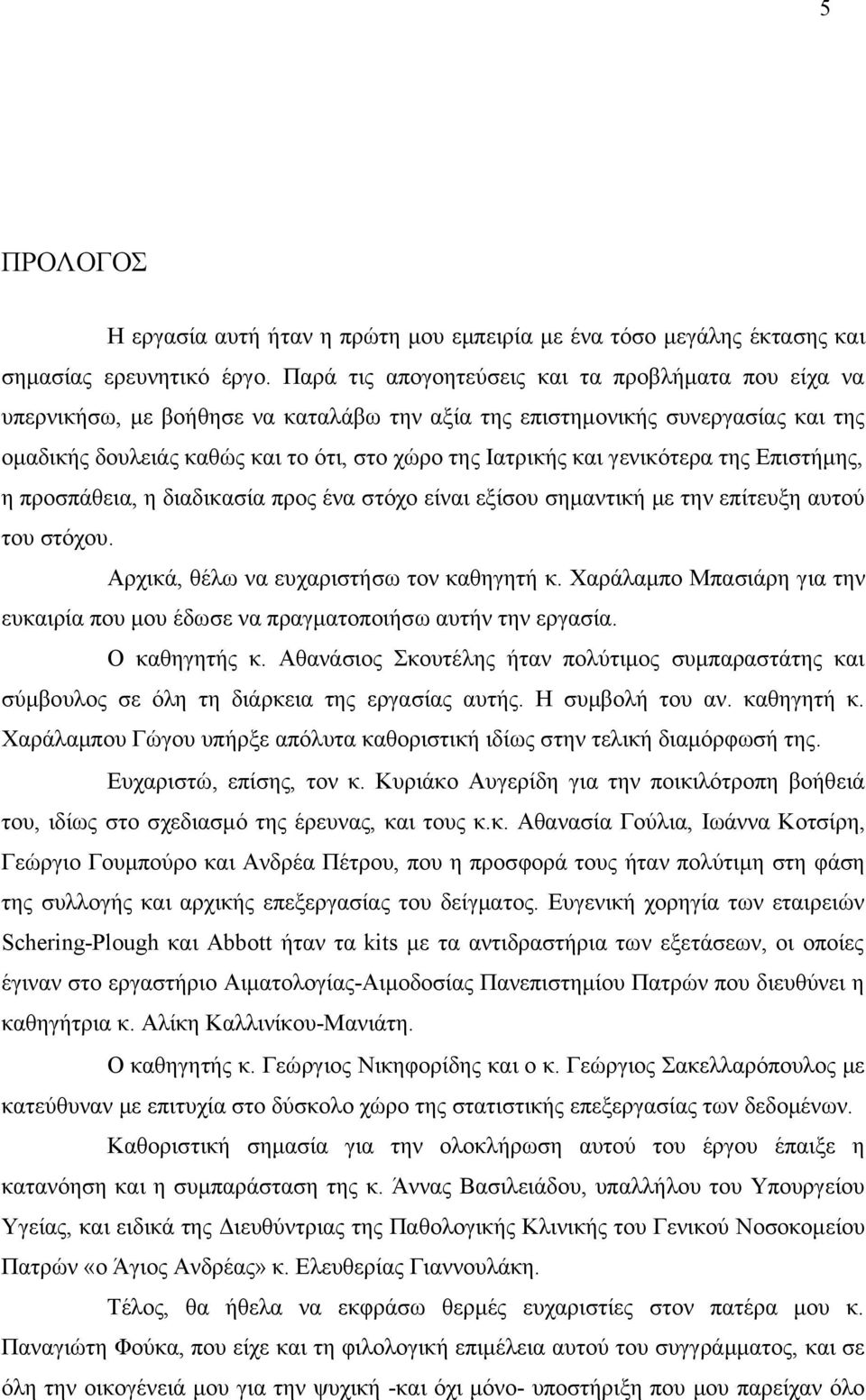 γενικότερα της Επιστήμης, η προσπάθεια, η διαδικασία προς ένα στόχο είναι εξίσου σημαντική με την επίτευξη αυτού του στόχου. Αρχικά, θέλω να ευχαριστήσω τον καθηγητή κ.