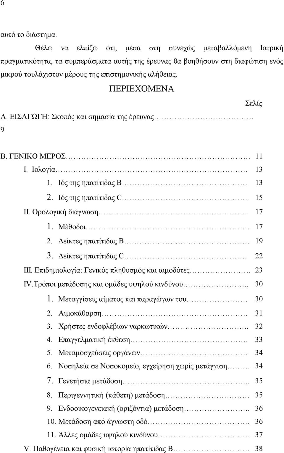 ΠΕΡΙΕΧΟΜΕΝΑ Σελίς Α. ΕΙΣΑΓΩΓΗ: Σκοπός και σημασία της έρευνας 9 Β. ΓΕΝΙΚΟ ΜΕΡΟΣ 11 Ι. Ιολογία 13 1. Ιός της ηπατίτιδας Β. 13 2. Ιός της ηπατίτιδας C.. 15 II. Ορολογική διάγνωση.. 17 1. Μέθοδοι. 17 2.