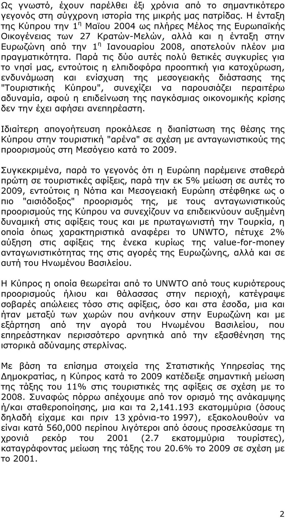 Παρά τις δύο αυτές πολύ θετικές συγκυρίες για το νησί µας, εντούτοις η ελπιδοφόρα προοπτική για κατοχύρωση, ενδυνάµωση και ενίσχυση της µεσογειακής διάστασης της "Τουριστικής Κύπρου", συνεχίζει να