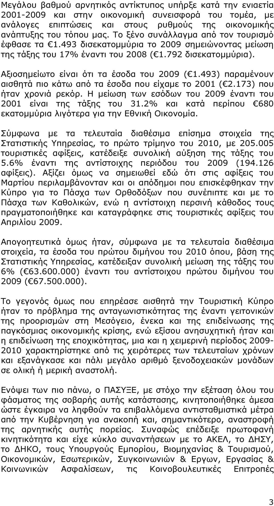 493) παραµένουν αισθητά πιο κάτω από τα έσοδα που είχαµε το 2001 ( 2.173) που ήταν χρονιά ρεκόρ. Η µείωση των εσόδων του 2009 έναντι του 2001 είναι της τάξης του 31.