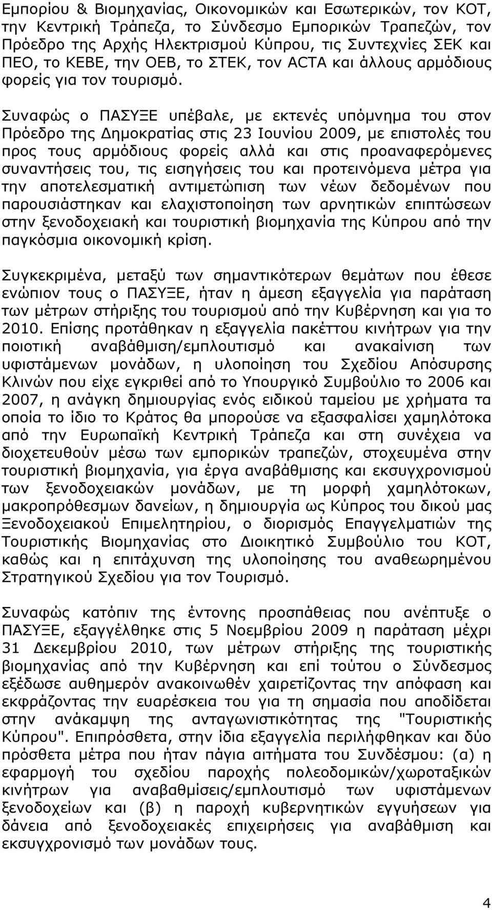 Συναφώς ο ΠΑΣΥΞΕ υπέβαλε, µε εκτενές υπόµνηµα του στον Πρόεδρο της ηµοκρατίας στις 23 Ιουνίου 2009, µε επιστολές του προς τους αρµόδιους φορείς αλλά και στις προαναφερόµενες συναντήσεις του, τις