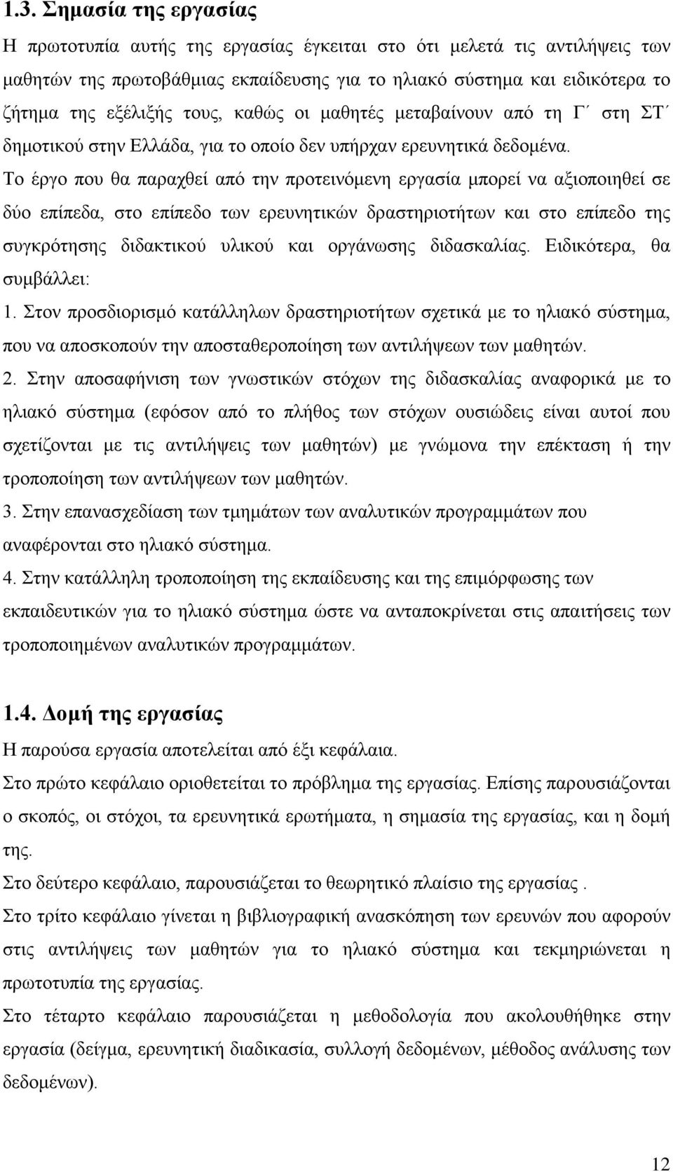 Το έργο που θα παραχθεί από την προτεινόμενη εργασία μπορεί να αξιοποιηθεί σε δύο επίπεδα, στο επίπεδο των ερευνητικών δραστηριοτήτων και στο επίπεδο της συγκρότησης διδακτικού υλικού και οργάνωσης