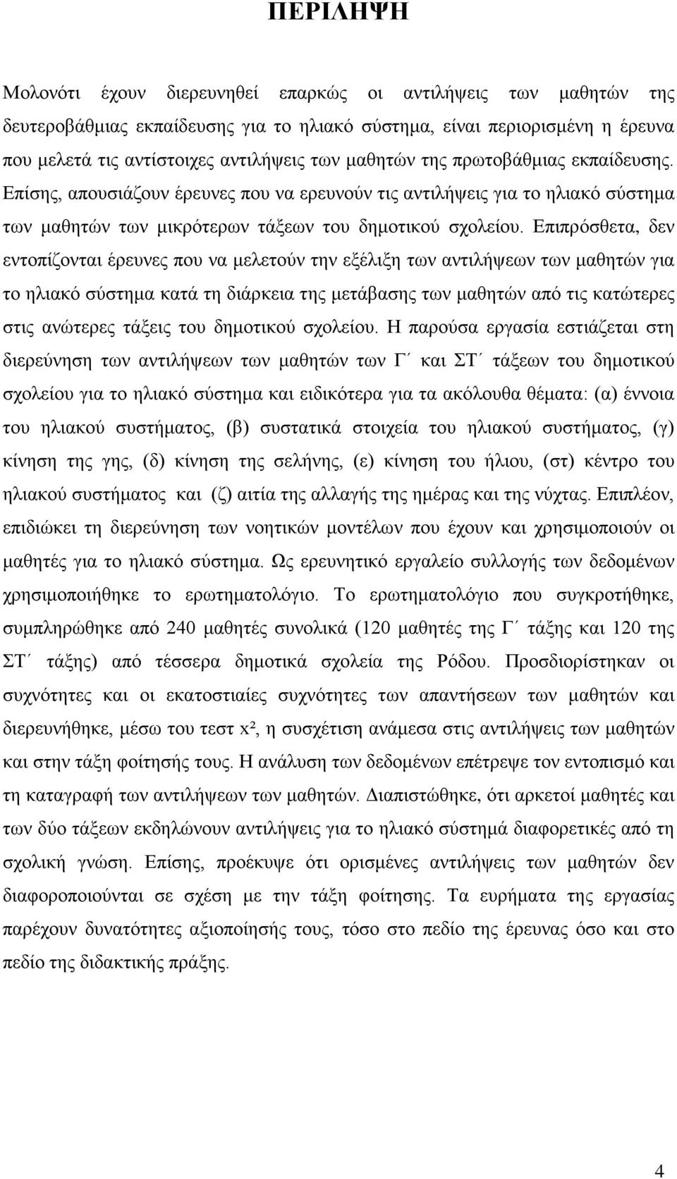 Επιπρόσθετα, δεν εντοπίζονται έρευνες που να μελετούν την εξέλιξη των αντιλήψεων των μαθητών για το ηλιακό σύστημα κατά τη διάρκεια της μετάβασης των μαθητών από τις κατώτερες στις ανώτερες τάξεις