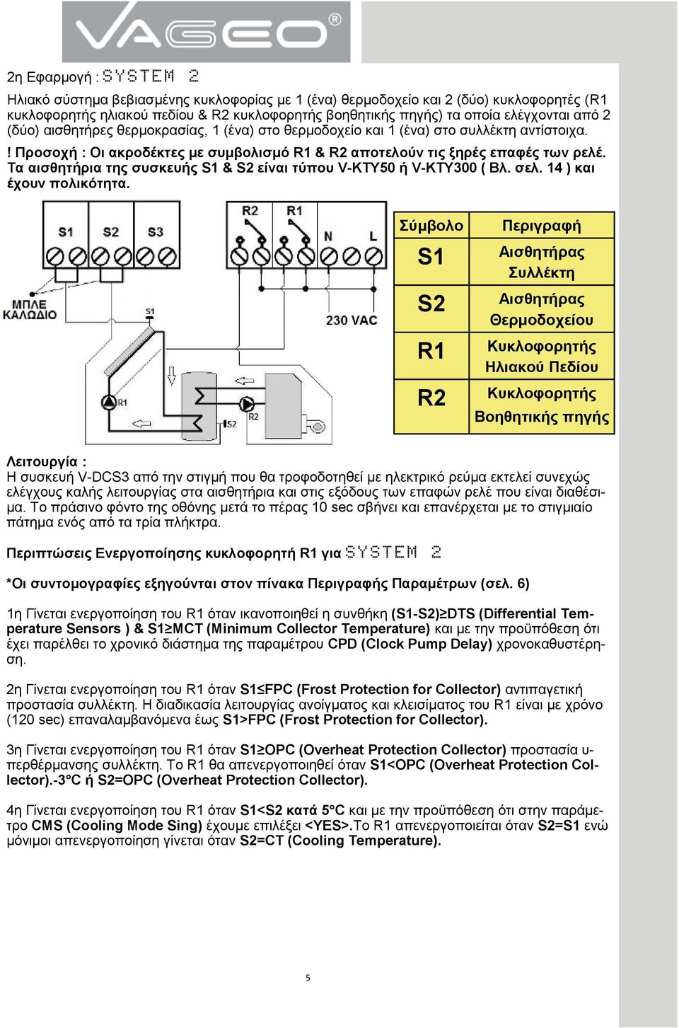 Τα αισθητήρια της συσκευής S1 & S2 είναι τύπου V-ΚΤΥ50 ή V-ΚΤΥ300 ( Βλ. σελ. 14 ) και έχουν πολικότητα.