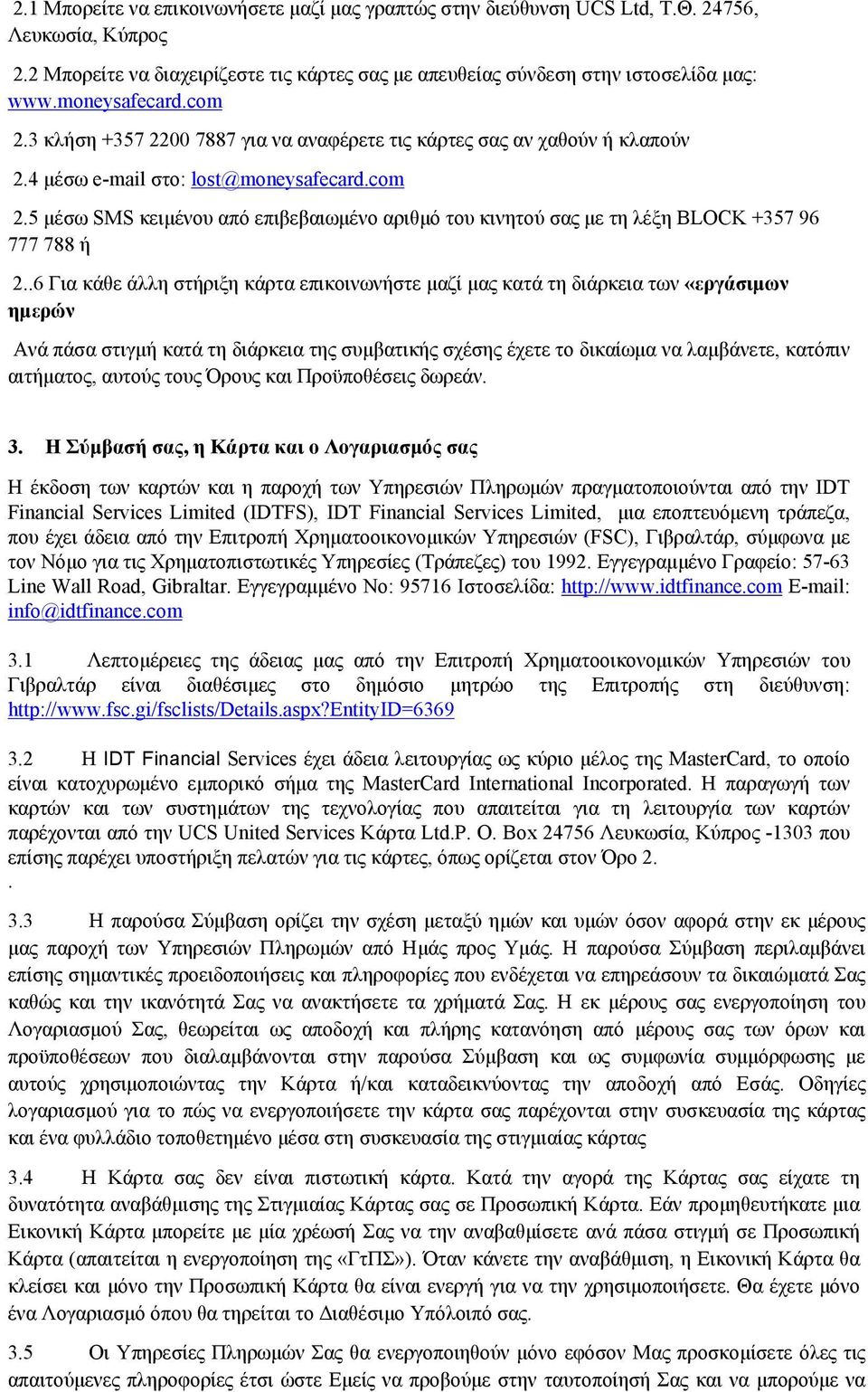 .6 Για κάθε άλλη στήριξη κάρτα επικοινωνήστε μαζί μας κατά τη διάρκεια των «εργάσιμων ημερών Ανά πάσα στιγμή κατά τη διάρκεια της συμβατικής σχέσης έχετε το δικαίωμα να λαμβάνετε, κατόπιν αιτήματος,