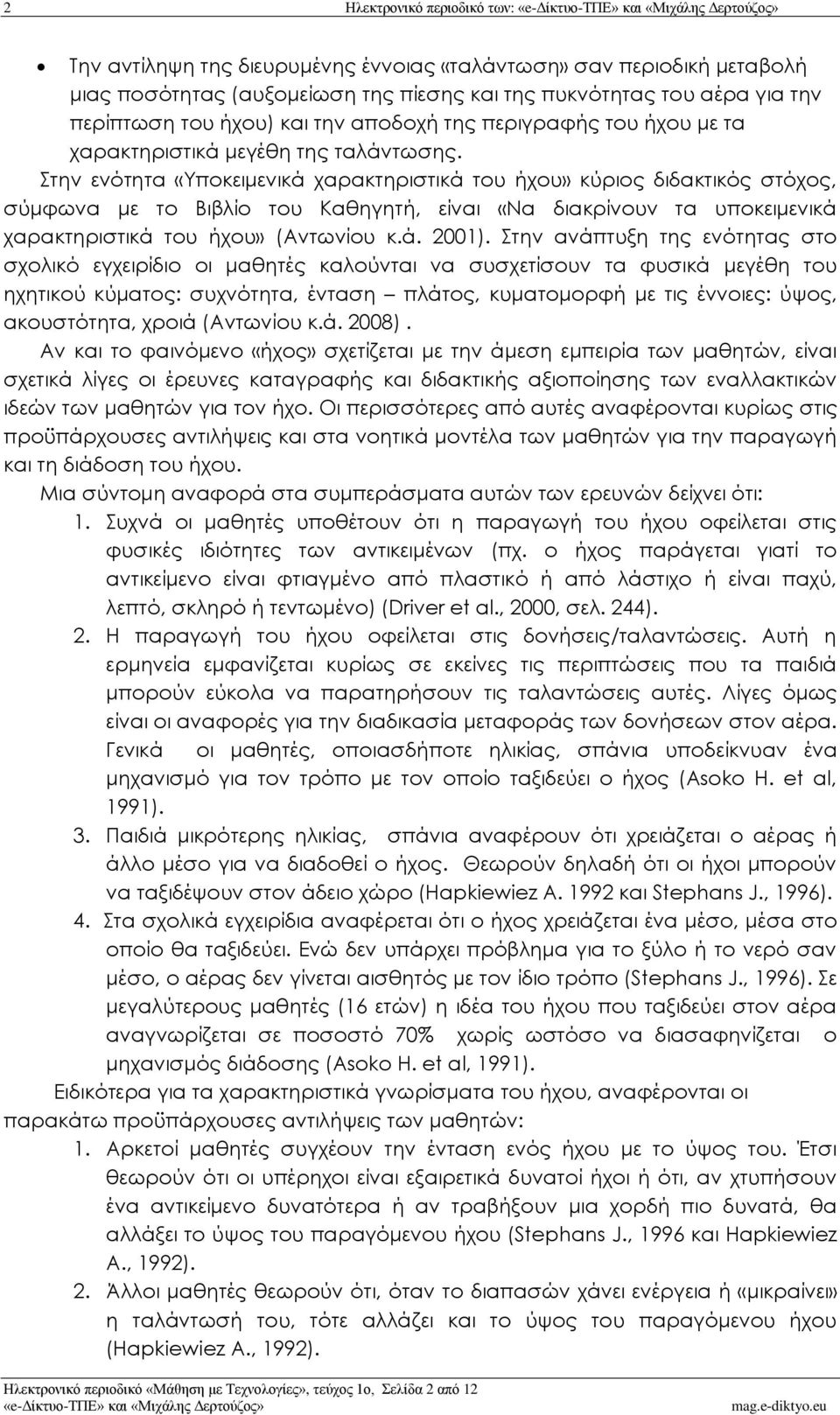 Στην ενότητα «Υποκειμενικά χαρακτηριστικά του ήχου» κύριος διδακτικός στόχος, σύμφωνα με το Βιβλίο του Καθηγητή, είναι «Να διακρίνουν τα υποκειμενικά χαρακτηριστικά του ήχου» (Αντωνίου κ.ά. 2001).