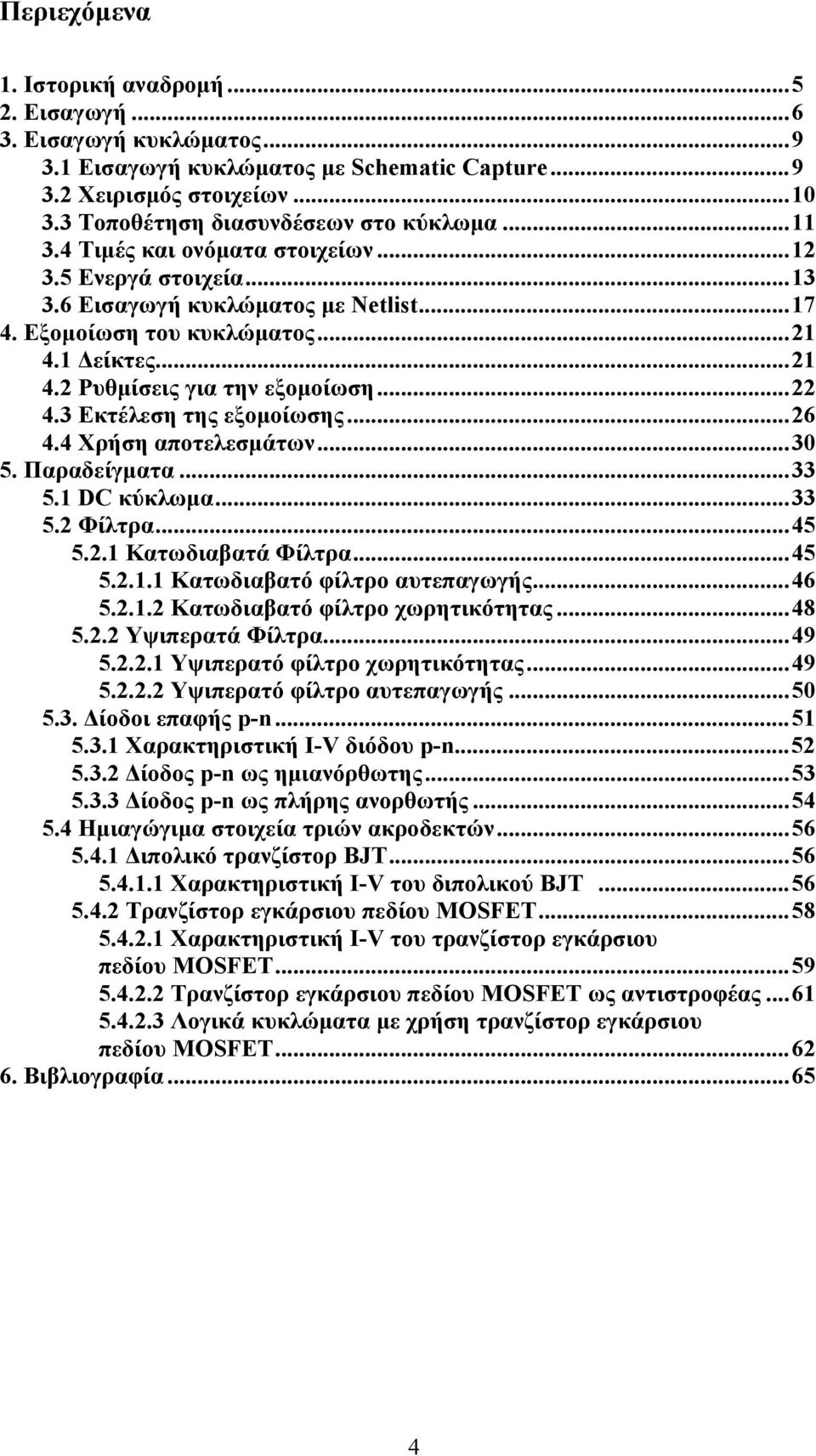 3 Εκτέλεση της εξομοίωσης...26 4.4 Χρήση αποτελεσμάτων...30 5. Παραδείγματα...33 5.1 DC κύκλωμα...33 5.2 Φίλτρα...45 5.2.1 Κατωδιαβατά Φίλτρα...45 5.2.1.1 Κατωδιαβατό φίλτρο αυτεπαγωγής...46 5.2.1.2 Κατωδιαβατό φίλτρο χωρητικότητας.