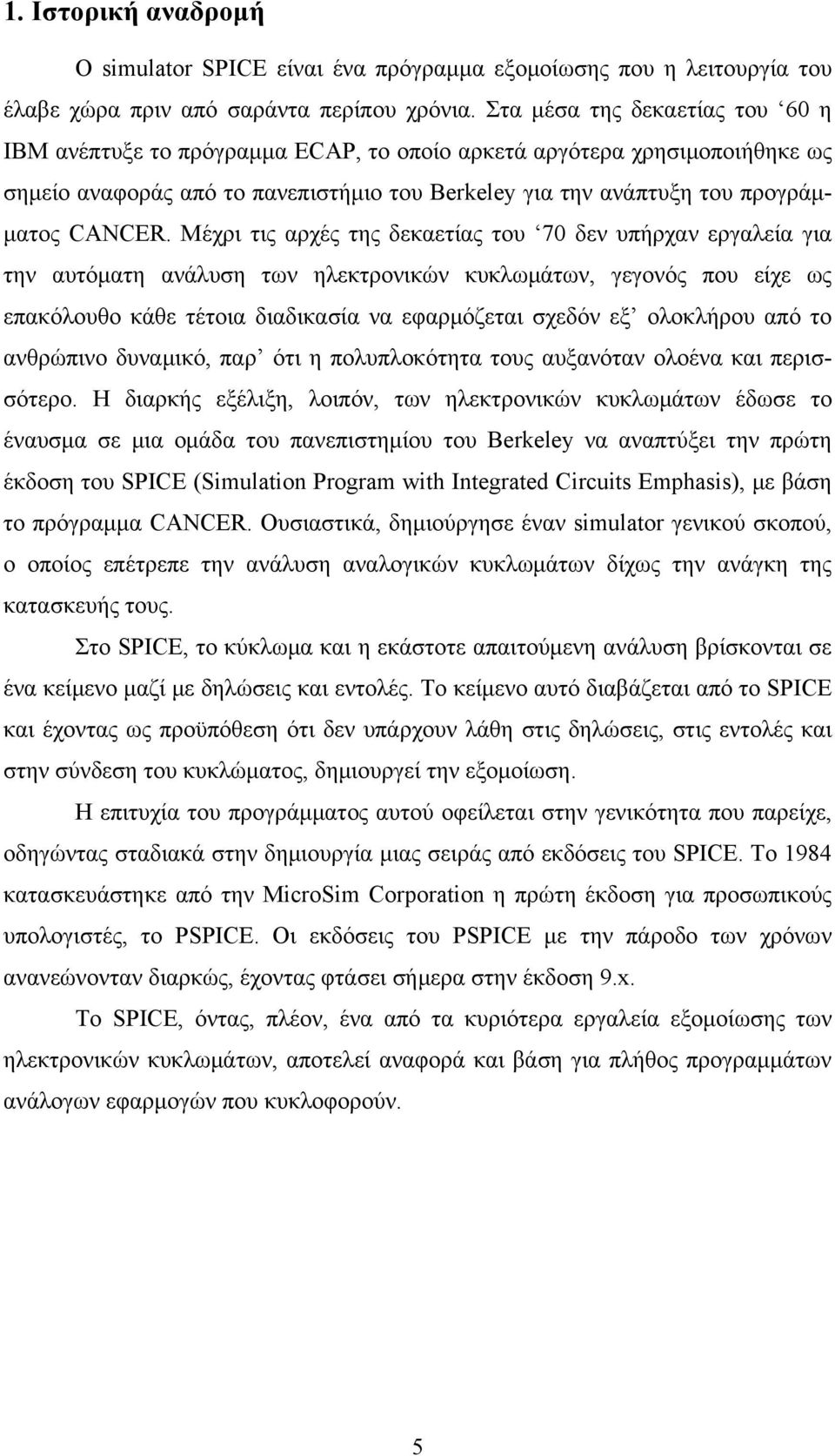 Μέχρι τις αρχές της δεκαετίας του 70 δεν υπήρχαν εργαλεία για την αυτόματη ανάλυση των ηλεκτρονικών κυκλωμάτων, γεγονός που είχε ως επακόλουθο κάθε τέτοια διαδικασία να εφαρμόζεται σχεδόν εξ