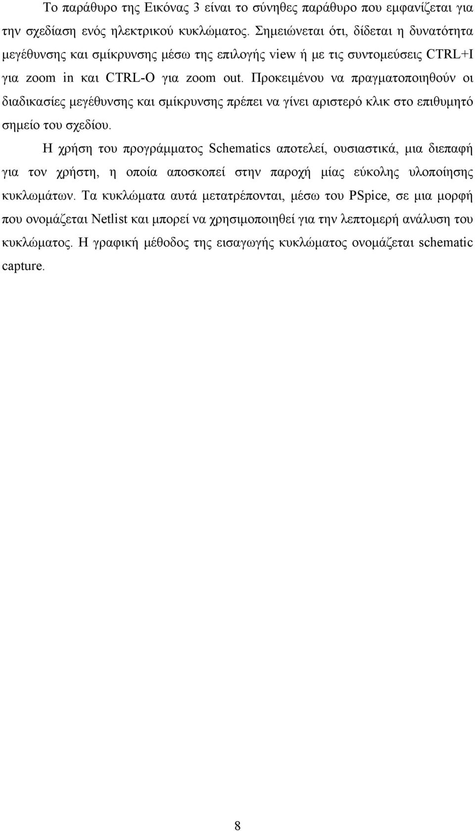 Προκειμένου να πραγματοποιηθούν οι διαδικασίες μεγέθυνσης και σμίκρυνσης πρέπει να γίνει αριστερό κλικ στο επιθυμητό σημείο του σχεδίου.