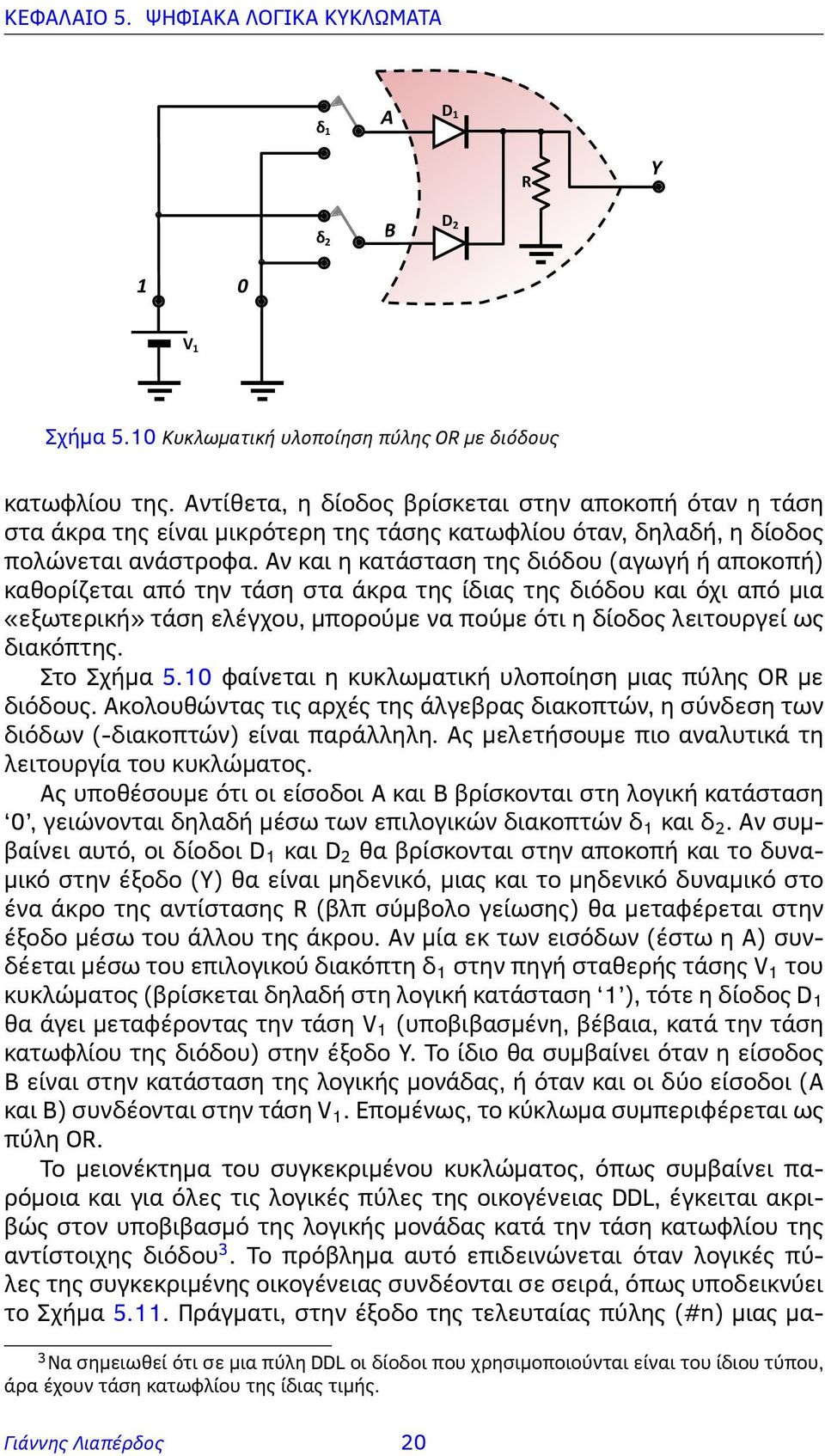 Αν και η κατάσταση της διόδου (αγωγή ή αποκοπή) καθορίζεται από την τάση στα άκρα της ίδιας της διόδου και όχι από μια «εξωτερική» τάση ελέγχου, μπορούμε να πούμε ότι η δίοδος λειτουργεί ως διακόπτης.