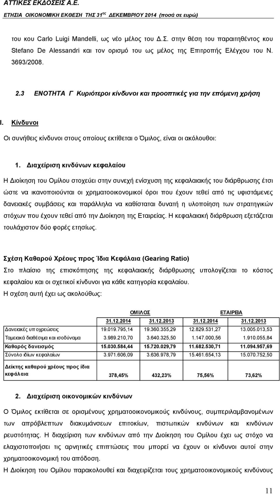 Διαχείριση κινδύνων κεφαλαίου Η Διοίκηση του Ομίλου στοχεύει στην συνεχή ενίσχυση της κεφαλαιακής του διάρθρωσης έτσι ώστε να ικανοποιούνται οι χρηματοοικονομικοί όροι που έχουν τεθεί από τις