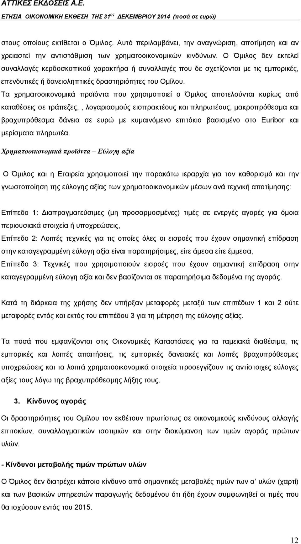 Τα χρηματοοικονομικά προϊόντα που χρησιμοποιεί ο Όμιλος αποτελούνται κυρίως από καταθέσεις σε τράπεζες,, λογαριασμούς εισπρακτέους και πληρωτέους, μακροπρόθεσμα και βραχυπρόθεσμα δάνεια σε ευρώ με