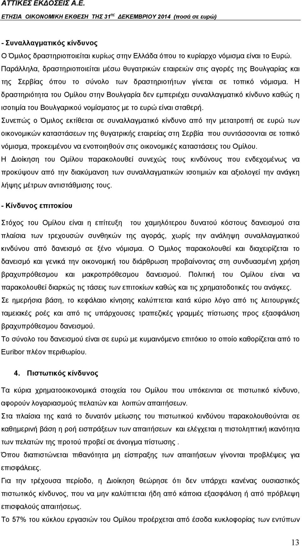 Η δραστηριότητα του Ομίλου στην Βουλγαρία δεν εμπεριέχει συναλλαγματικό κίνδυνο καθώς η ισοτιμία του Βουλγαρικού νομίσματος με το ευρώ είναι σταθερή.