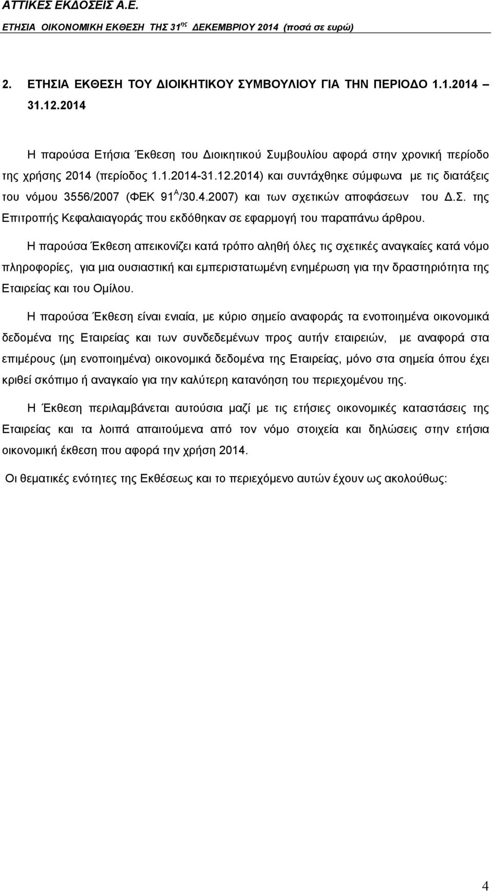 Η παρούσα Έκθεση απεικονίζει κατά τρόπο αληθή όλες τις σχετικές αναγκαίες κατά νόμο πληροφορίες, για μια ουσιαστική και εμπεριστατωμένη ενημέρωση για την δραστηριότητα της Εταιρείας και του Ομίλου.