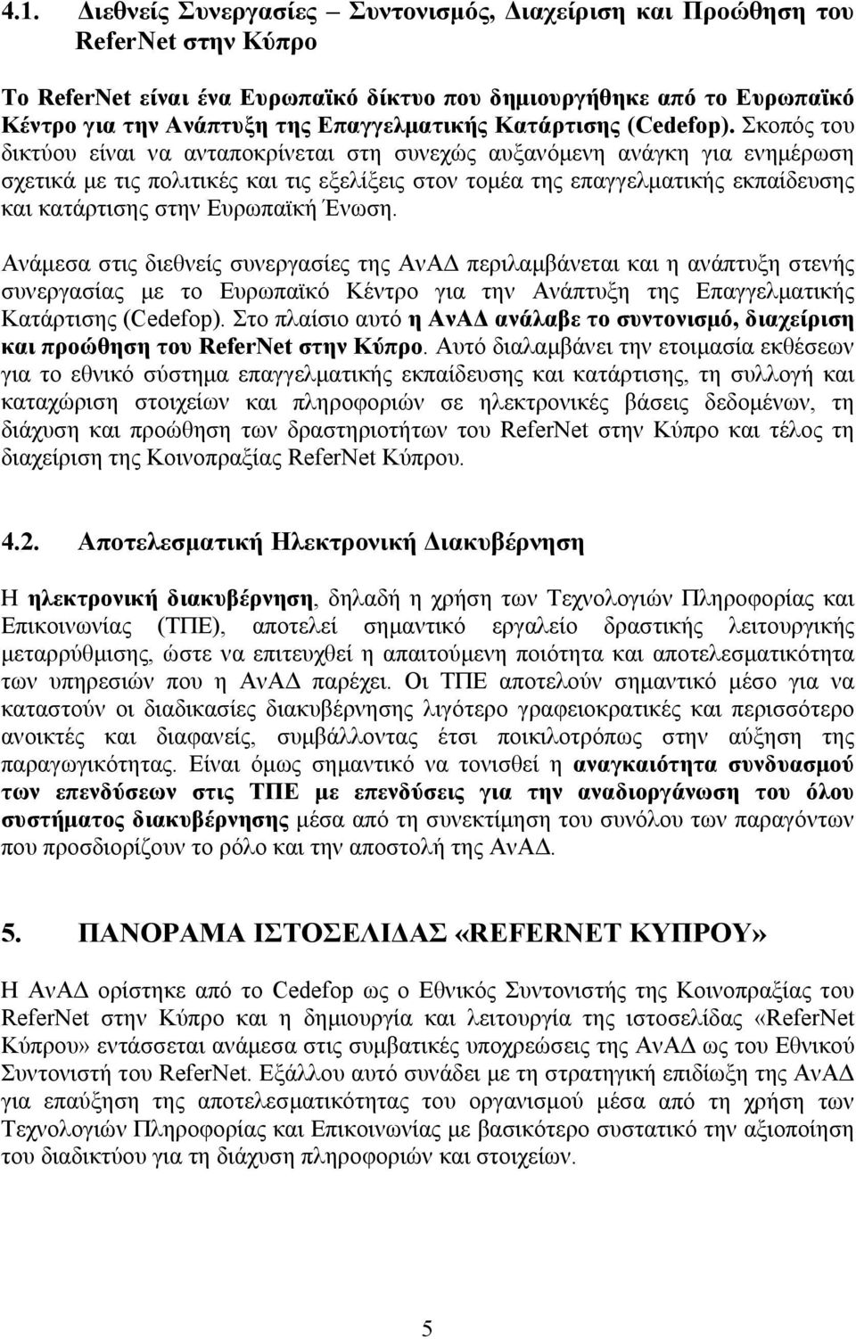 Σκοπός του δικτύου είναι να ανταποκρίνεται στη συνεχώς αυξανόμενη ανάγκη για ενημέρωση σχετικά με τις πολιτικές και τις εξελίξεις στον τομέα της επαγγελματικής εκπαίδευσης και κατάρτισης στην