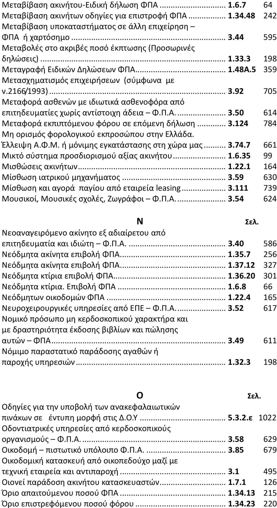 9 Μετασχηματισμός επιχειρήσεων (σύμφωνα με ν.2166/1993)... 3.92 705 Μεταφορά ασθενών με ιδιωτικά ασθενοφόρα από επιτηδευματίες χωρίς αντίστοιχη άδεια Φ.Π.Α...3.50 614 Μεταφορά εκπιπτόμενου φόρου σε επόμενη δήλωση.