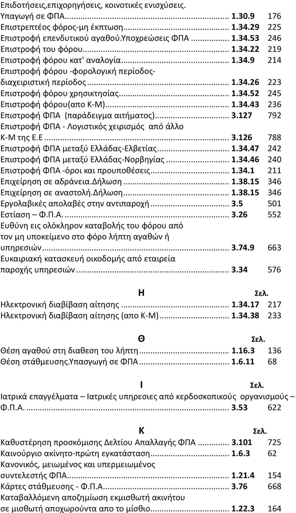 ..3.127 792 Επιστροφή ΦΠΑ - Λογιστικός χειρισμός από άλλο Κ-Μ της Ε.Ε... 3.126 788 Επιστροφή ΦΠΑ μεταξύ Ελλάδας-Ελβετίας...1.34.47 242 Επιστροφή ΦΠΑ μεταξύ Ελλάδας-Νορβηγίας...1.34.46 240 Επιστροφή ΦΠΑ -όροι και προυποθέσεις.