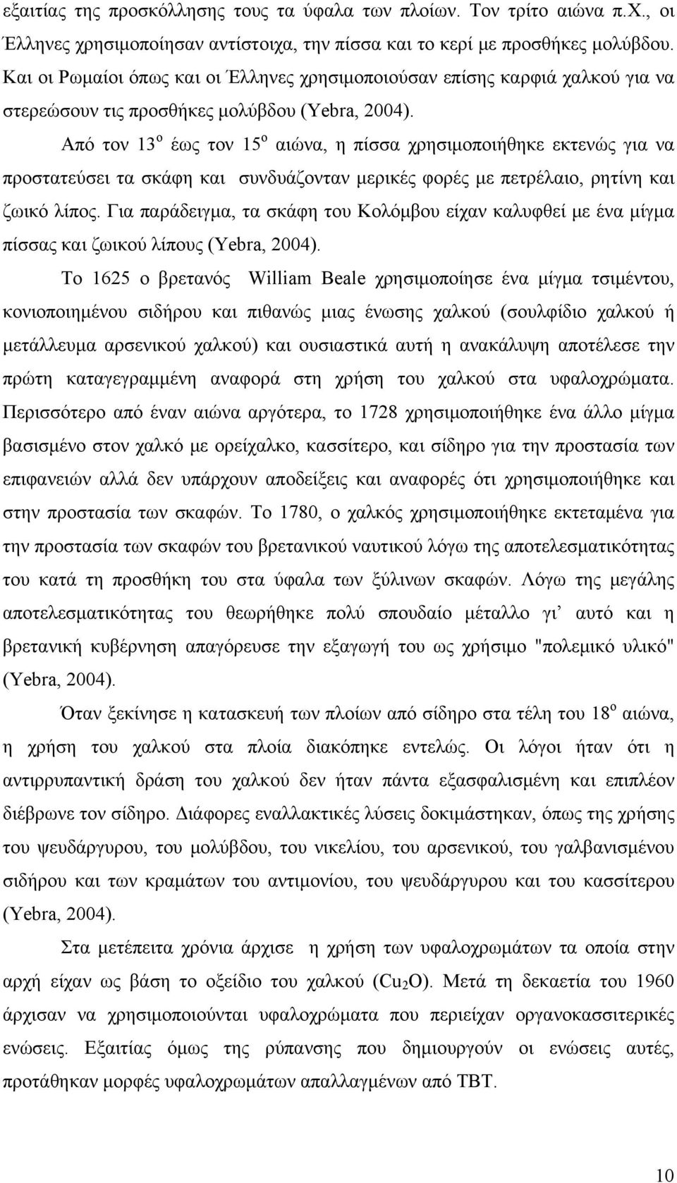 Από τον 13 ο έως τον 15 ο αιώνα, η πίσσα χρησιμοποιήθηκε εκτενώς για να προστατεύσει τα σκάφη και συνδυάζονταν μερικές φορές με πετρέλαιο, ρητίνη και ζωικό λίπος.