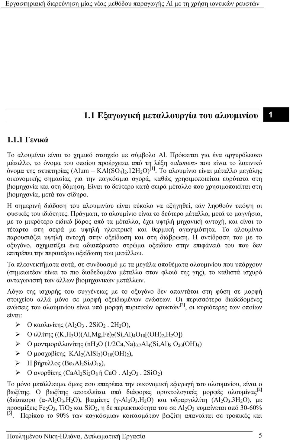 Το αλουµίνιο είναι µέταλλο µεγάλης οικονοµικής σηµασίας για την παγκόσµια αγορά, καθώς χρησιµοποιείται ευρύτατα στη βιοµηχανία και στη δόµηση.