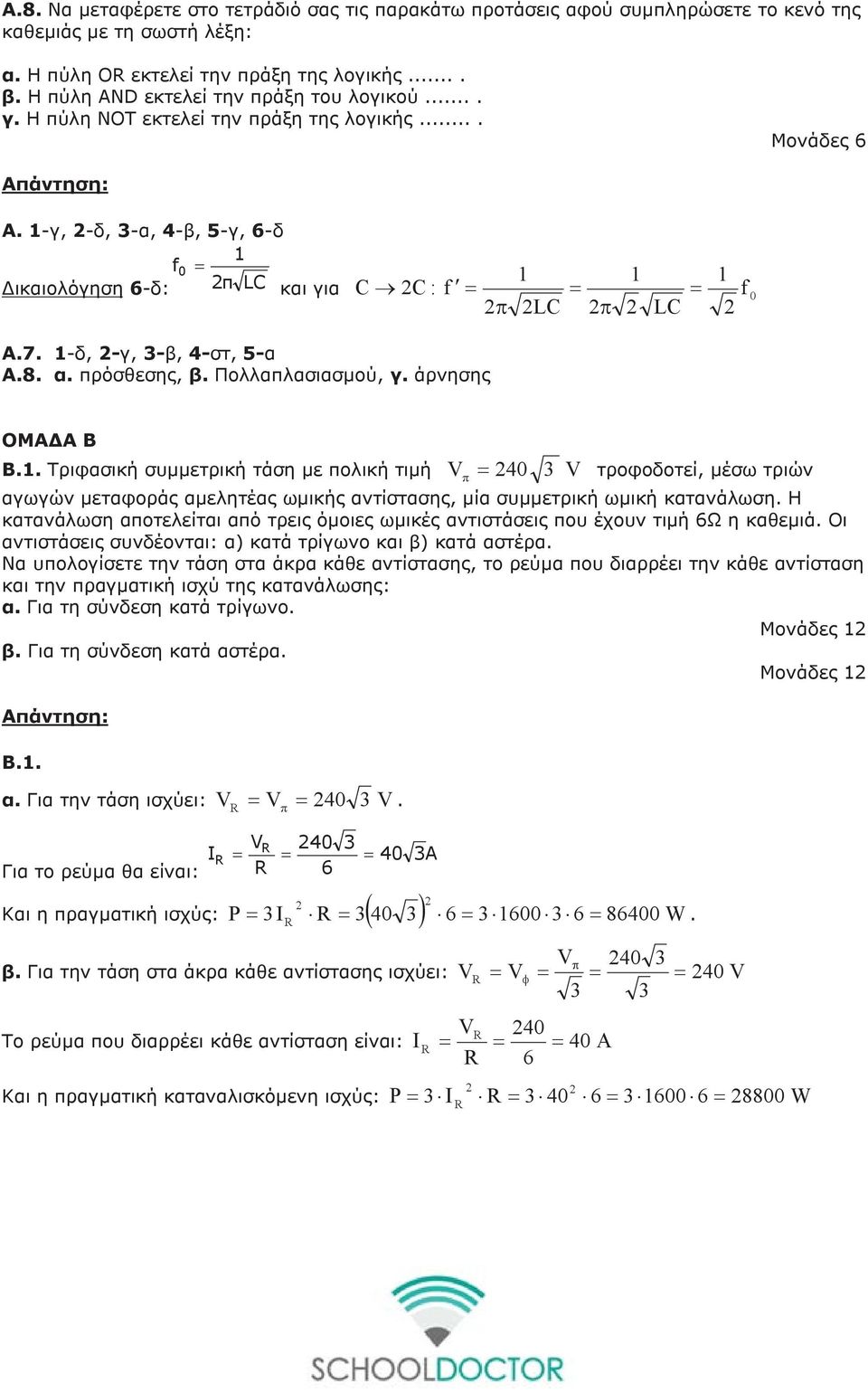1-γ, -δ, 3-α, 4-β, 5-γ, 6-δ 1 f 0 = Δικαιολόγηση 6-δ: π LC 1 1 1 και για C C : f = = = f 0 π LC π LC Α.7. 1-δ, -γ, 3-β, 4-στ, 5-α Α.8. α. πρόσθεσης, β. Πολλαπλασιασμού, γ. άρνησης ΟΜΑΔΑ Β Β.1. Τριφασική συμμετρική τάση με πολική τιμή π = 40 3 τροφοδοτεί, μέσω τριών αγωγών μεταφοράς αμελητέας ωμικής αντίστασης, μία συμμετρική ωμική κατανάλωση.