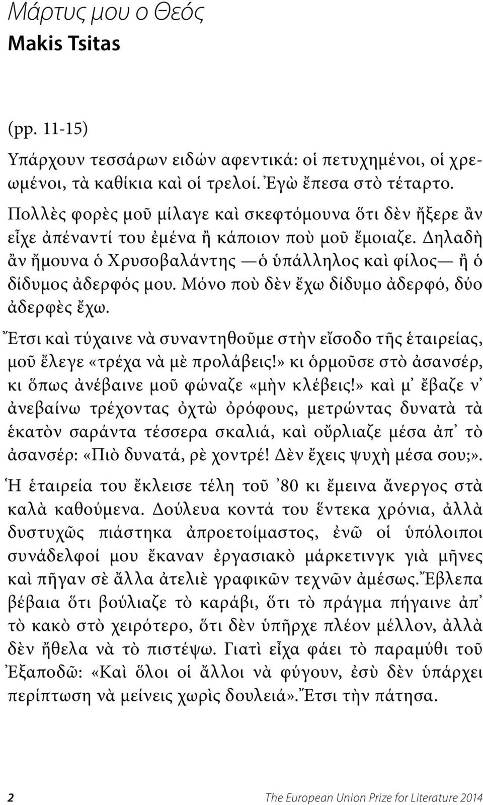 Μόνο ποὺ δὲν ἔχω δίδυμο ἀδερφό, δύο ἀδερφὲς ἔχω. Ἔτσι καὶ τύχαινε νὰ συναντηθοῦμε στὴν εἴσοδο τῆς ἑταιρείας, μοῦ ἔλεγε «τρέχα νὰ μὲ προλάβεις!