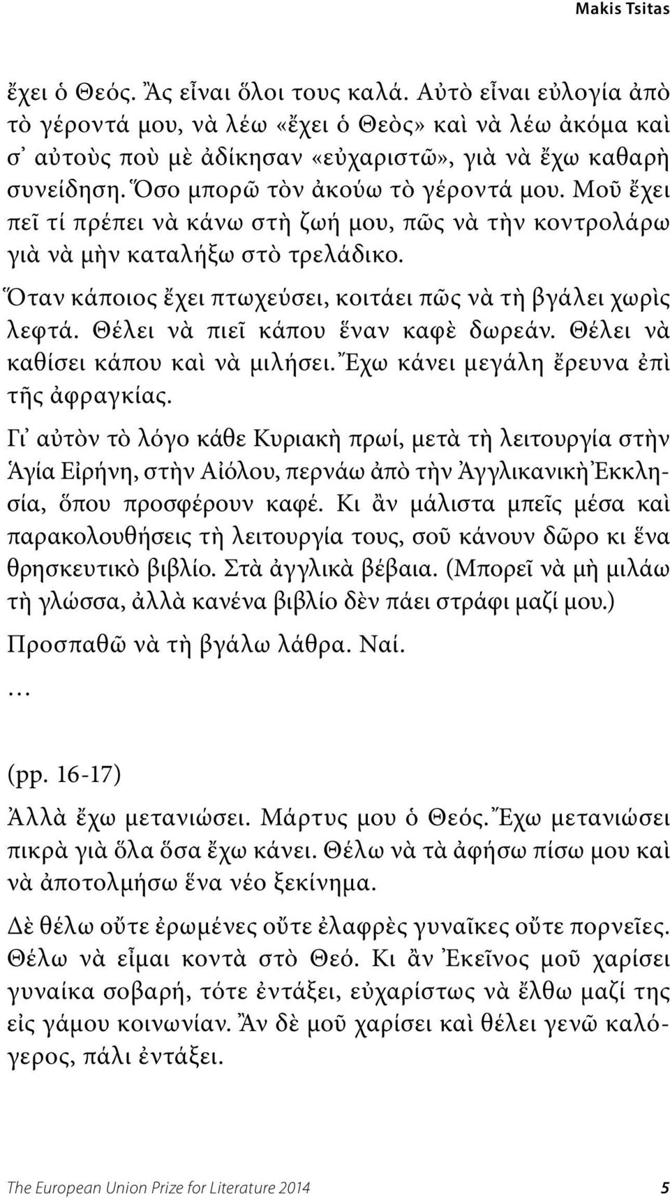 Ὅταν κάποιος ἔχει πτωχεύσει, κοιτάει πῶς νὰ τὴ βγάλει χωρὶς λεφτά. Θέλει νὰ πιεῖ κάπου ἕναν καφὲ δωρεάν. Θέλει νὰ καθίσει κάπου καὶ νὰ μιλήσει. Ἔχω κάνει μεγάλη ἔρευνα ἐπὶ τῆς ἀφραγκίας.