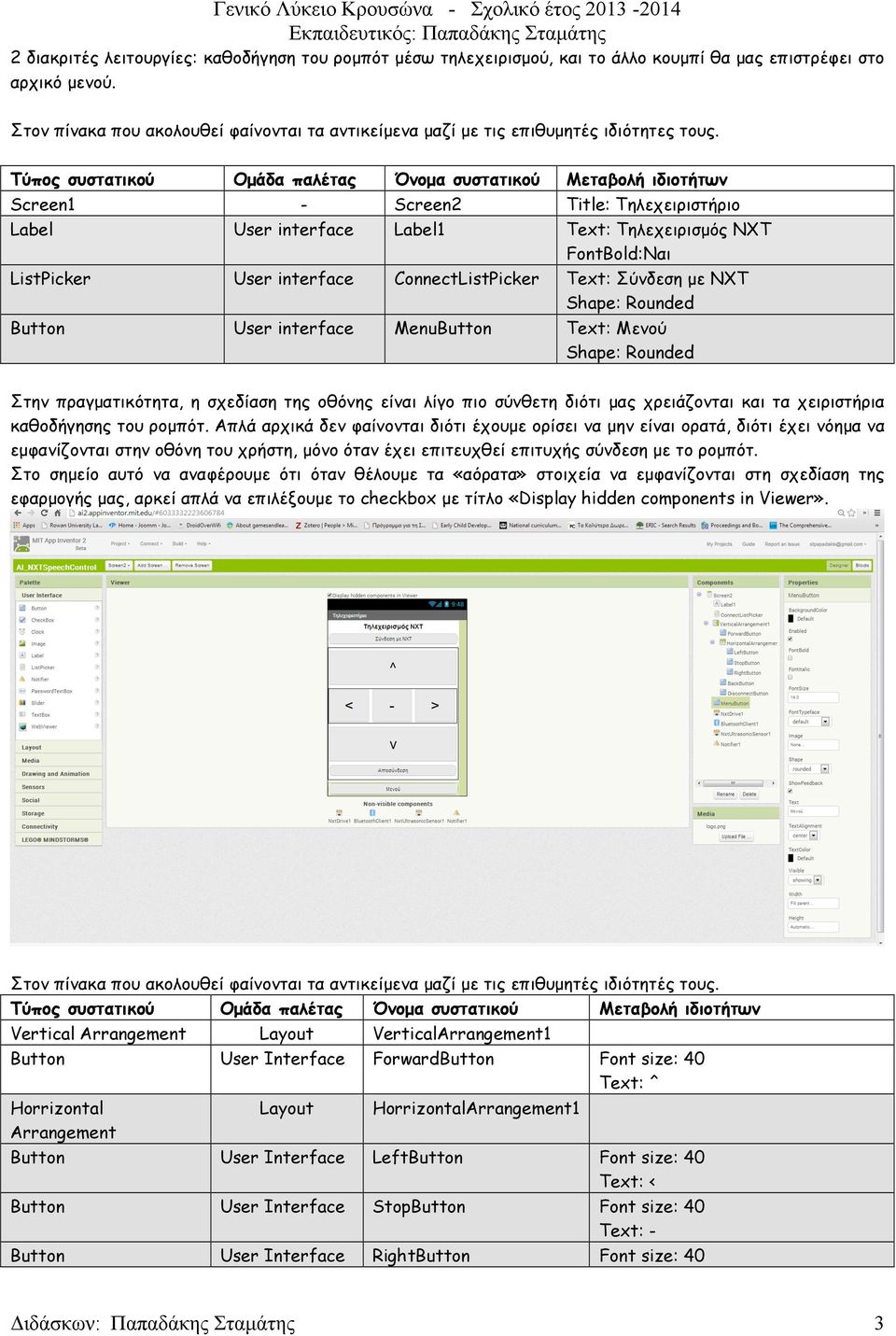 Screen1 - Screen2 Title: Τηλεχειριστήριο Label User interface Label1 Text: Τηλεχειρισµός ΝΧΤ FontBold:Ναι ListPicker User interface ConnectListPicker Text: Σύνδεση µε ΝΧΤ Shape: Rounded Button User