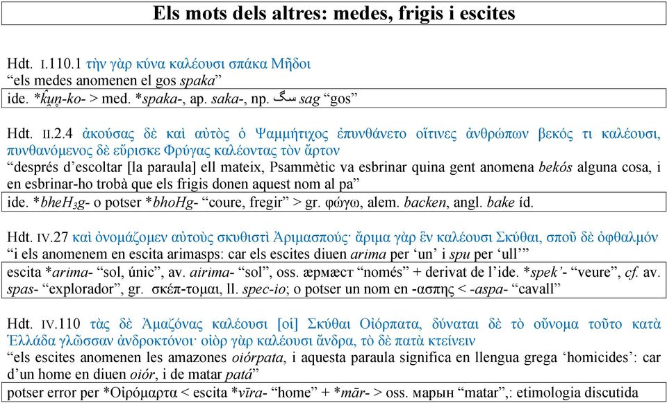 quina gent anomena bekós alguna cosa, i en esbrinar-ho trobà que els frigis donen aquest nom al pa ide. *bheh 3 g- o potser *bhohg- coure, fregir > gr. φώγω, alem. backen, angl. bake íd. Hdt. IV.