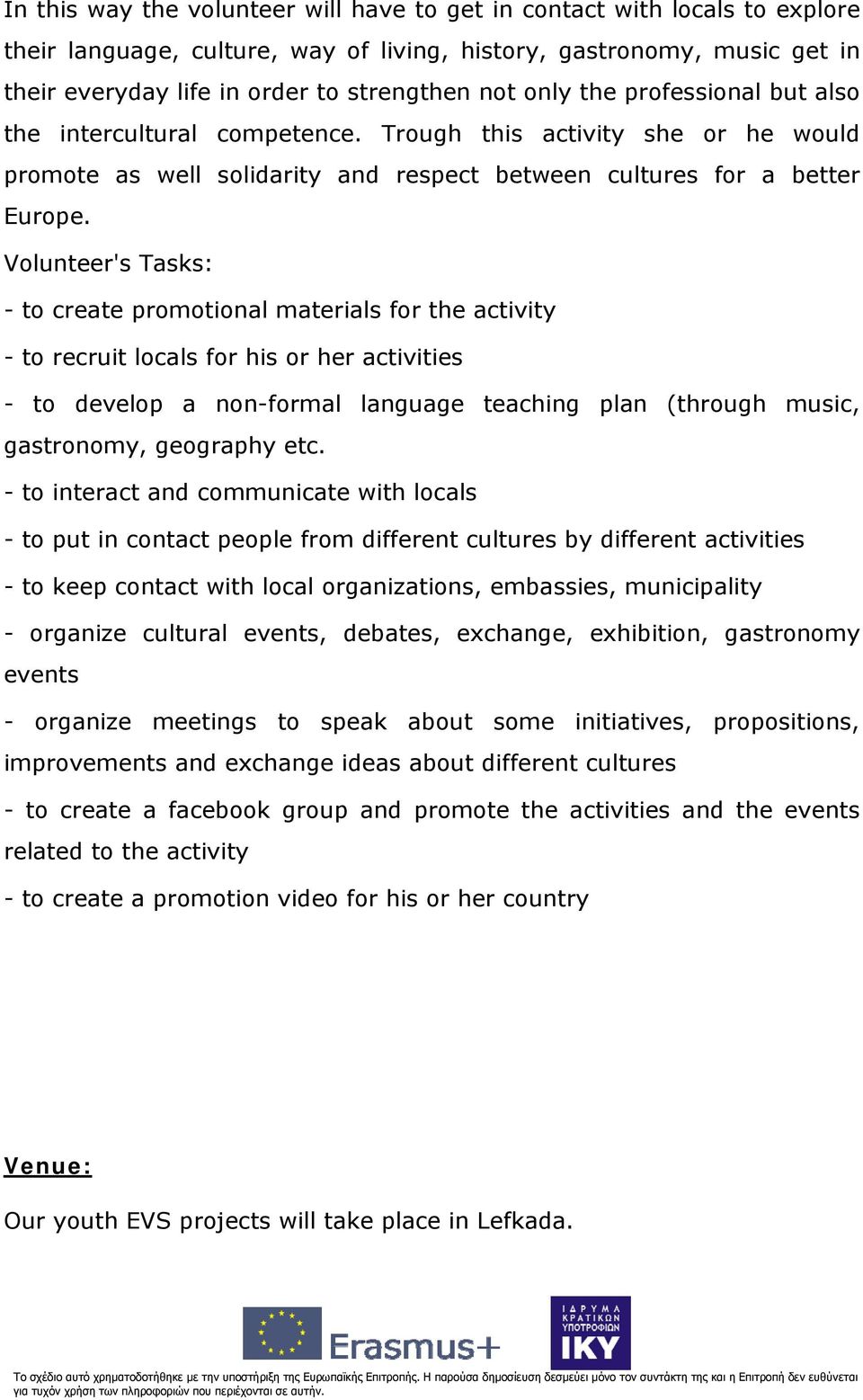 Volunteer's Tasks: - to create promotional materials for the activity - to recruit locals for his or her activities - to develop a non-formal language teaching plan (through music, gastronomy,