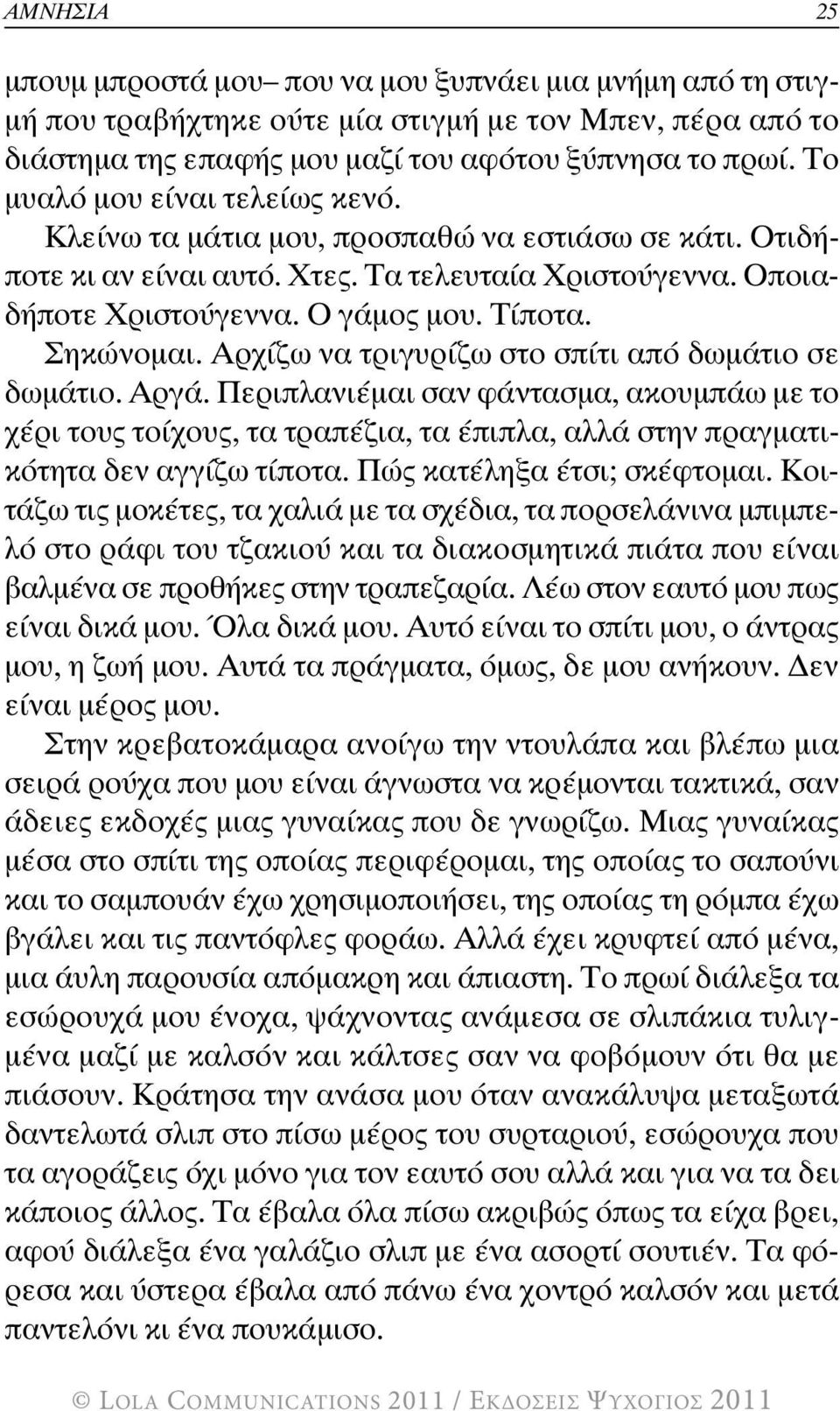 Σηκώνοµαι. Αρχίζω να τριγυρίζω στο σπίτι από δωµάτιο σε δωµάτιο. Αργά. Περιπλανιέµαι σαν φάντασµα, ακουµπάω µε το χέρι τους τοίχους, τα τραπέζια, τα έπιπλα, αλλά στην πραγµατικότητα δεν αγγίζω τίποτα.