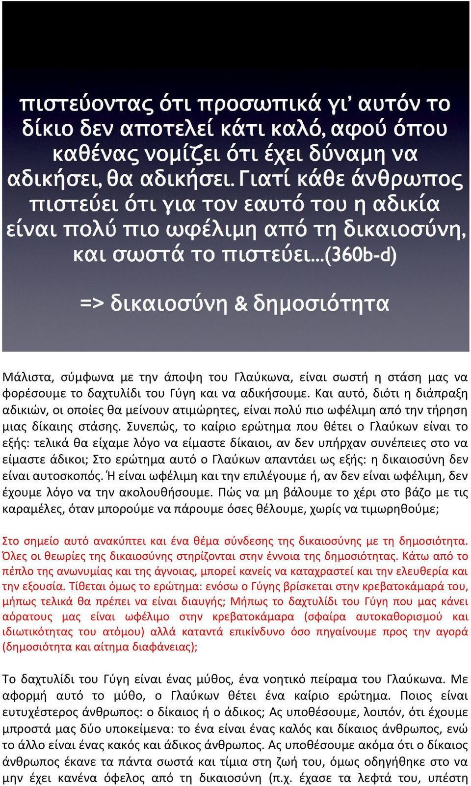 Συνεπώς, το καίριο ερώτημα που θέτει ο Γλαύκων είναι το εξής: τελικά θα είχαμε λόγο να είμαστε δίκαιοι, αν δεν υπήρχαν συνέπειες στο να είμαστε άδικοι; Στο ερώτημα αυτό ο Γλαύκων απαντάει ως εξής: η