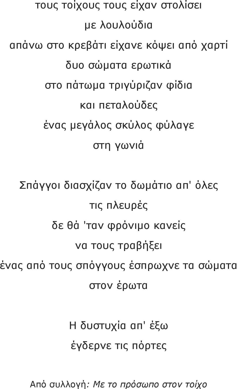 διασχίζαν το δωµάτιο απ' όλες τις πλευρές δε θά 'ταν φρόνιµο κανείς να τους τραβήξει ένας από τους