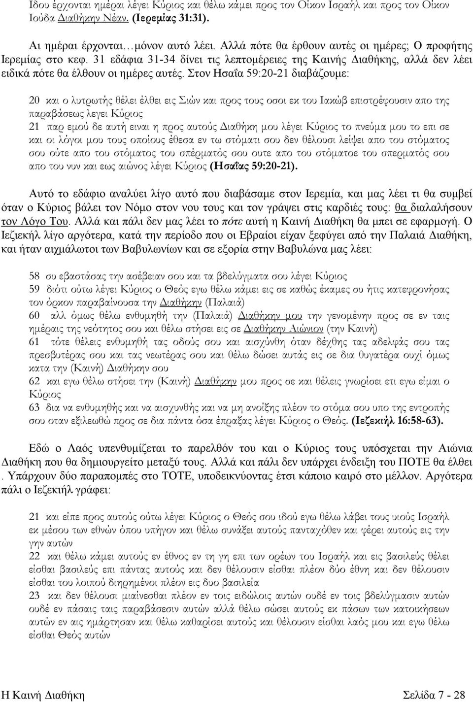 Στον Ησαΐα 59:20-21 διαβάζουμε: 20 και ο λυτρωτής θέλει έλθει εις Σιών και προς τους οσοι εκ του Ιακώβ επιστρέφουσιν απο της παραβάσεως λεγει Κύριος 21 παρ εμού δε αυτή ειναι η προς αυτούς Διαθήκη