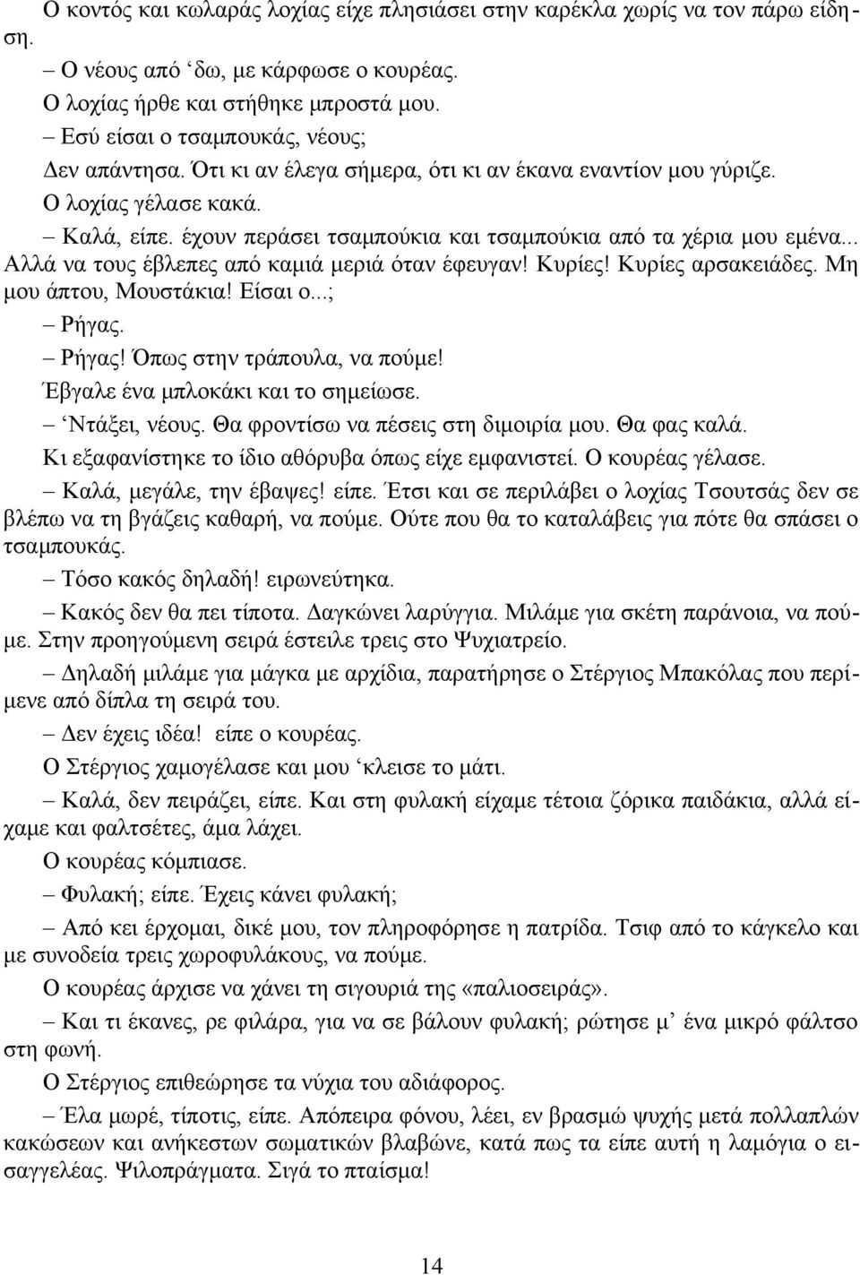 έχουν περάσει τσαμπούκια και τσαμπούκια από τα χέρια μου εμένα... Αλλά να τους έβλεπες από καμιά μεριά όταν έφευγαν! Κυρίες! Κυρίες αρσακειάδες. Μη μου άπτου, Μουστάκια! Είσαι ο...; Ρήγας.