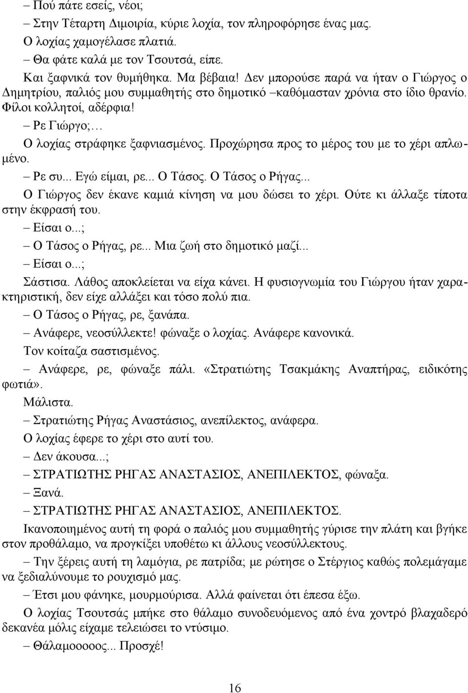 Προχώρησα προς το μέρος του με το χέρι απλωμένο. Ρε συ... Εγώ είμαι, ρε... Ο Τάσος. Ο Τάσος ο Ρήγας... Ο Γιώργος δεν έκανε καμιά κίνηση να μου δώσει το χέρι. Ούτε κι άλλαξε τίποτα στην έκφρασή του.