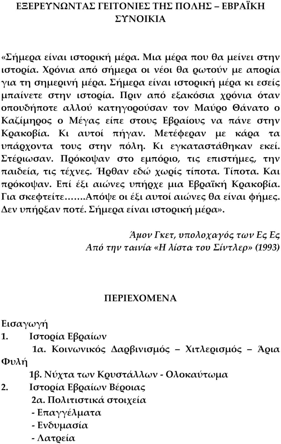 Κι αυτοί πήγαν. Μετέφεραν με κάρα τα υπάρχοντα τους στην πόλη. Κι εγκαταστάθηκαν εκεί. Στέριωσαν. Πρόκοψαν στο εμπόριο, τις επιστήμες, την παιδεία, τις τέχνες. Ήρθαν εδώ χωρίς τίποτα. Τίποτα.