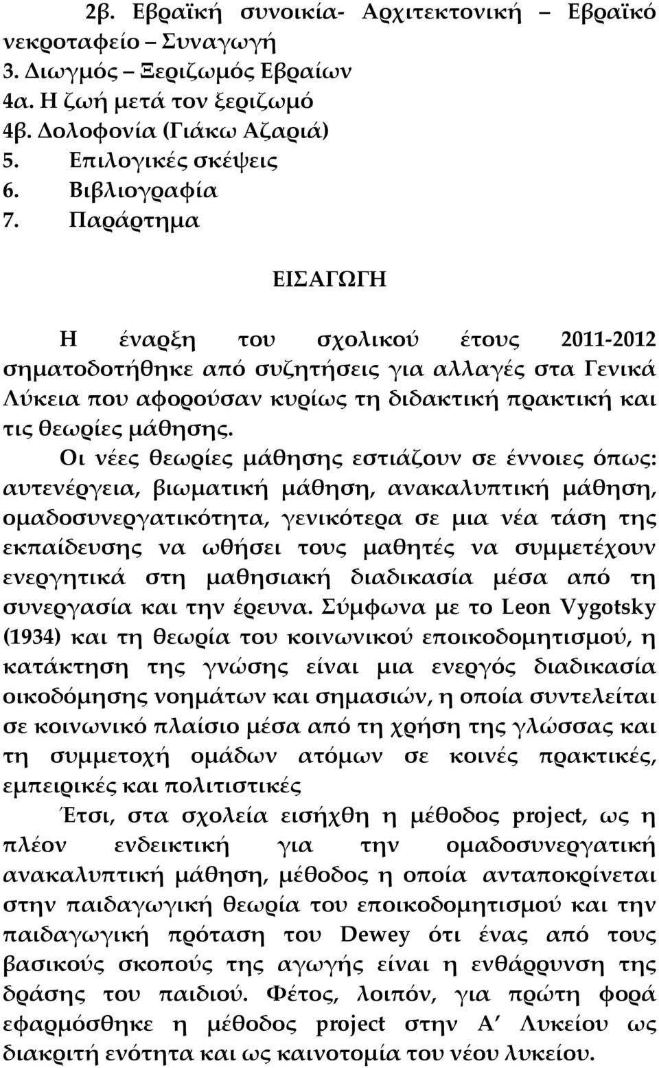 Οι νέες θεωρίες μάθησης εστιάζουν σε έννοιες όπως: αυτενέργεια, βιωματική μάθηση, ανακαλυπτική μάθηση, ομαδοσυνεργατικότητα, γενικότερα σε μια νέα τάση της εκπαίδευσης να ωθήσει τους μαθητές να