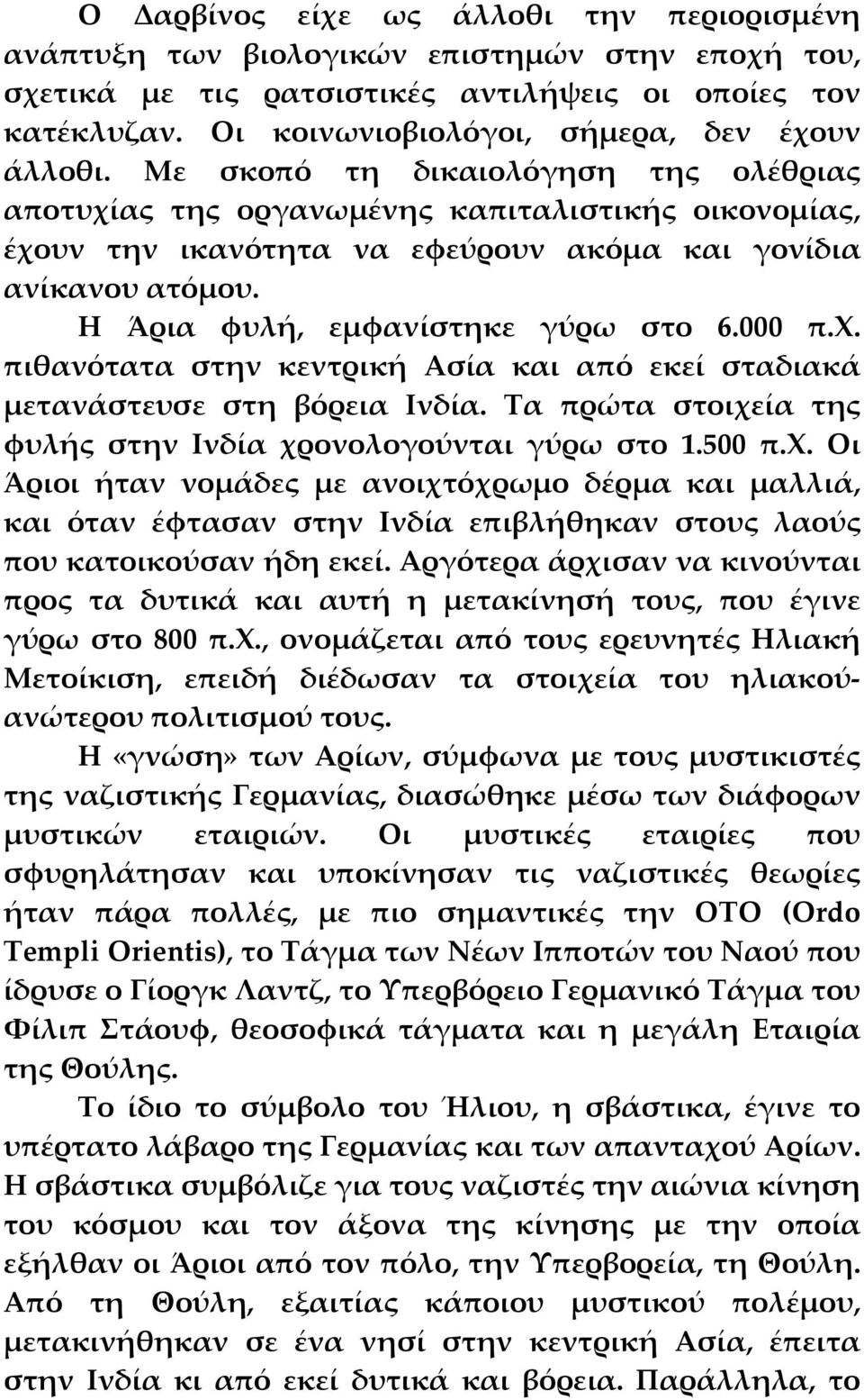 Με σκοπό τη δικαιολόγηση της ολέθριας αποτυχίας της οργανωμένης καπιταλιστικής οικονομίας, έχουν την ικανότητα να εφεύρουν ακόμα και γονίδια ανίκανου ατόμου. Η Άρια φυλή, εμφανίστηκε γύρω στο 6.000 π.