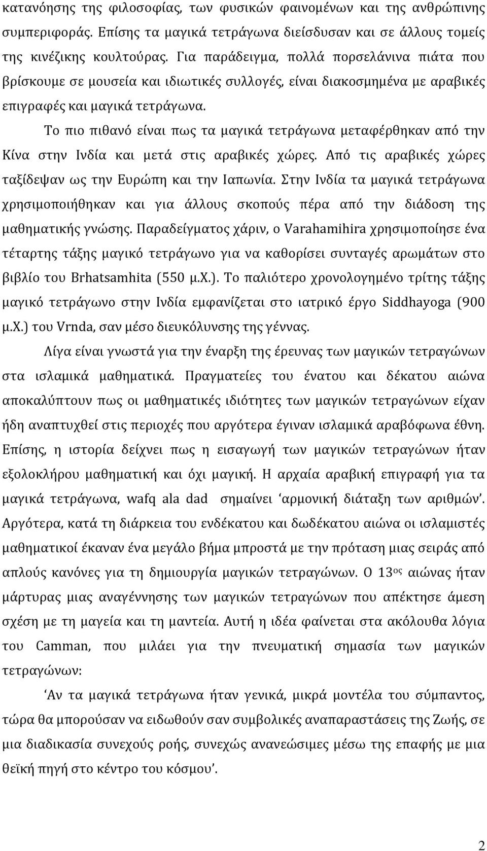 Το πιο πιθανό είναι πως τα μαγικά τετράγωνα μεταφέρθηκαν από την Κίνα στην Ινδία και μετά στις αραβικές χώρες. Από τις αραβικές χώρες ταξίδεψαν ως την Ευρώπη και την Ιαπωνία.