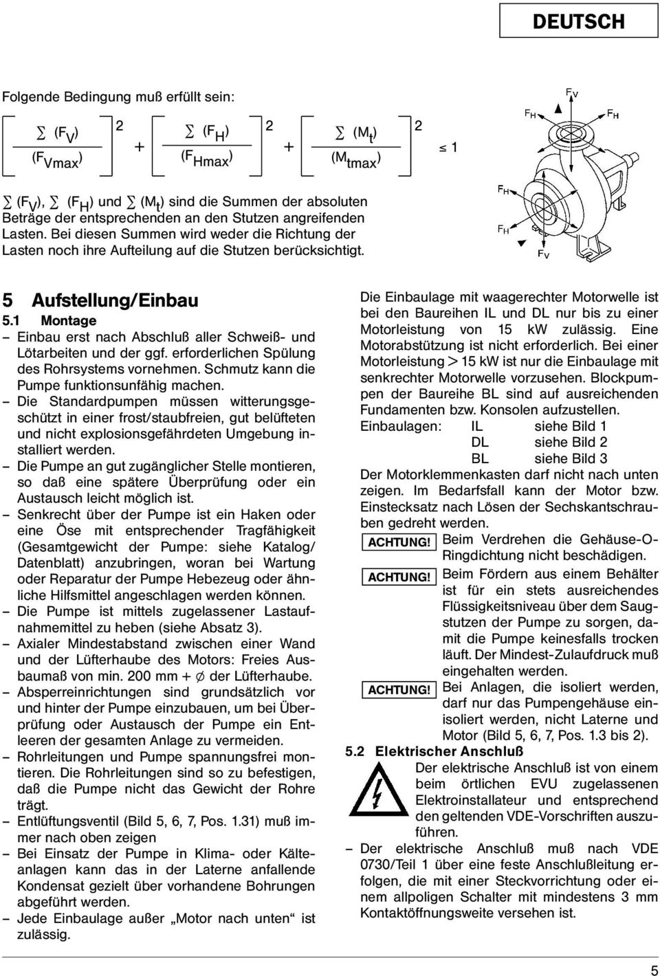 1 Montage Einbau erst nach Abschluß aller Schweiß- und Lötarbeiten und der ggf. erforderlichen Spülung des Rohrsystems vornehmen. Schmutz kann die Pumpe funktionsunfähig machen.