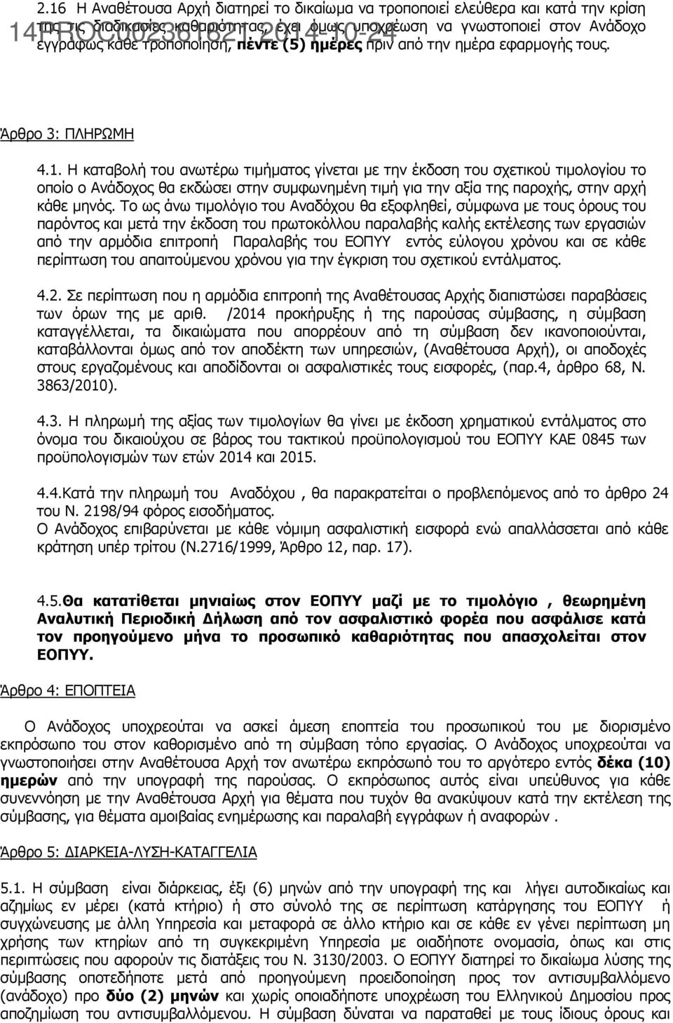 Η καταβολή του ανωτέρω τιμήματος γίνεται με την έκδοση του σχετικού τιμολογίου το οποίο ο Ανάδοχος θα εκδώσει στην συμφωνημένη τιμή για την αξία της παροχής, στην αρχή κάθε μηνός.