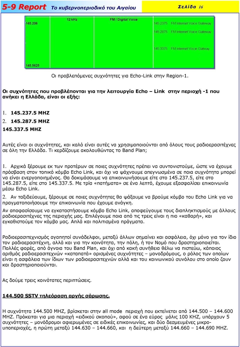 Αρχικά ξέρουµε εκ των προτέρων σε ποιες συχνότητες πρέπει να συντονιστούµε, ώστε να έχουµε πρόσβαση στον τοπικό κόµβο Echo Link, και όχι να ψάχνουµε απεγνωσµένα σε ποια συχνότητα µπορεί να είναι