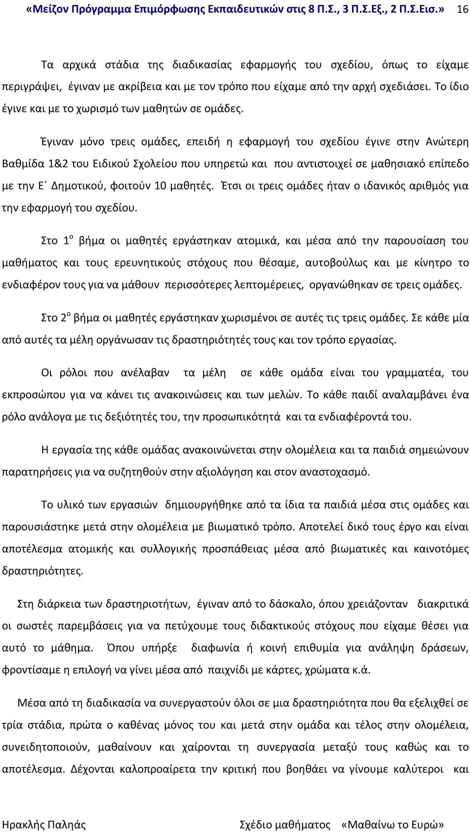 Έγιναν μόνο τρεις ομάδες, επειδή η εφαρμογή του σχεδίου έγινε στην Ανώτερη Βαθμίδα 1&2 του Ειδικού Σχολείου που υπηρετώ και που αντιστοιχεί σε μαθησιακό επίπεδο με την Ε Δημοτικού, φοιτούν 10 μαθητές.