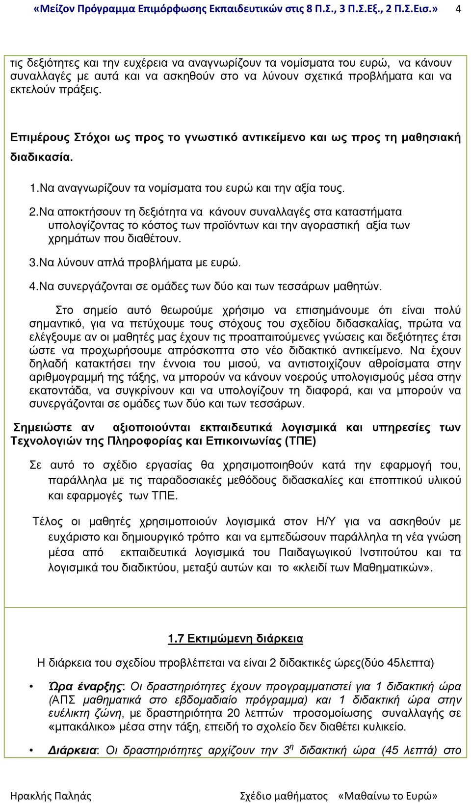 Να αποκτήσουν τη δεξιότητα να κάνουν συναλλαγές στα καταστήματα υπολογίζοντας το κόστος των προϊόντων και την αγοραστική αξία των χρημάτων που διαθέτουν. 3.Να λύνουν απλά προβλήματα με ευρώ. 4.