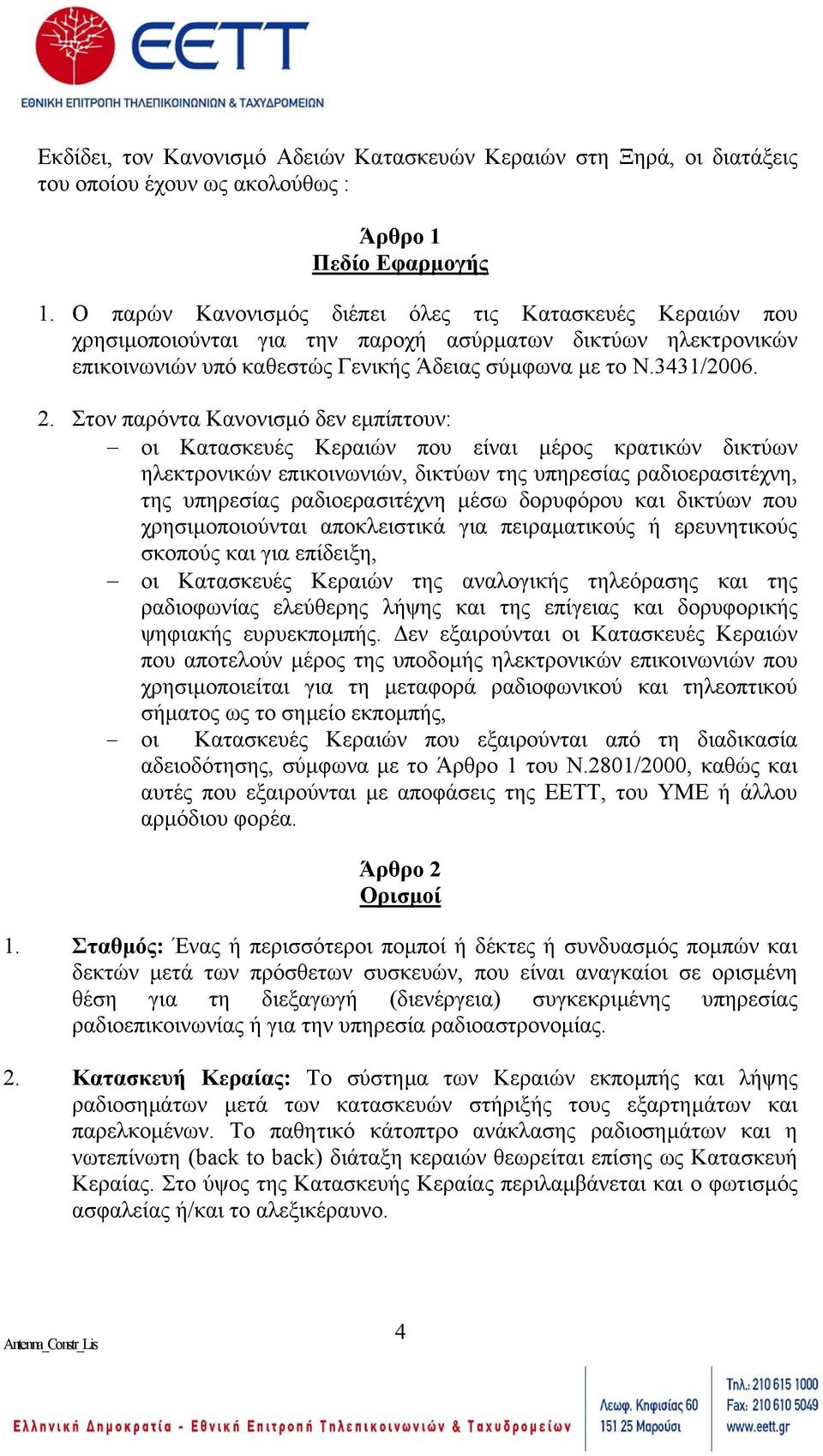 Στον παρόντα Κανονισµό δεν εµπίπτουν: οι Κατασκευές Κεραιών που είναι µέρος κρατικών δικτύων ηλεκτρονικών επικοινωνιών, δικτύων της υπηρεσίας ραδιοερασιτέχνη, της υπηρεσίας ραδιοερασιτέχνη µέσω